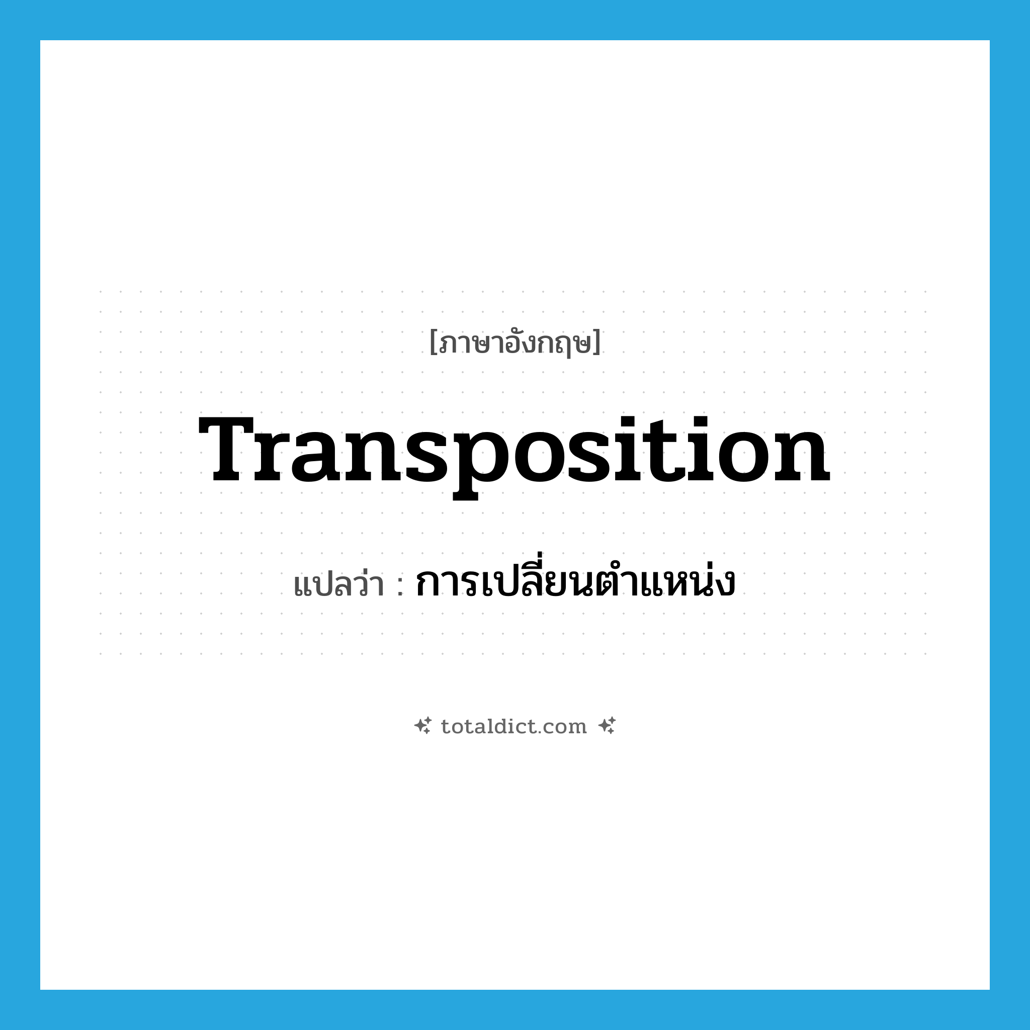 transposition แปลว่า?, คำศัพท์ภาษาอังกฤษ transposition แปลว่า การเปลี่ยนตำแหน่ง ประเภท N หมวด N