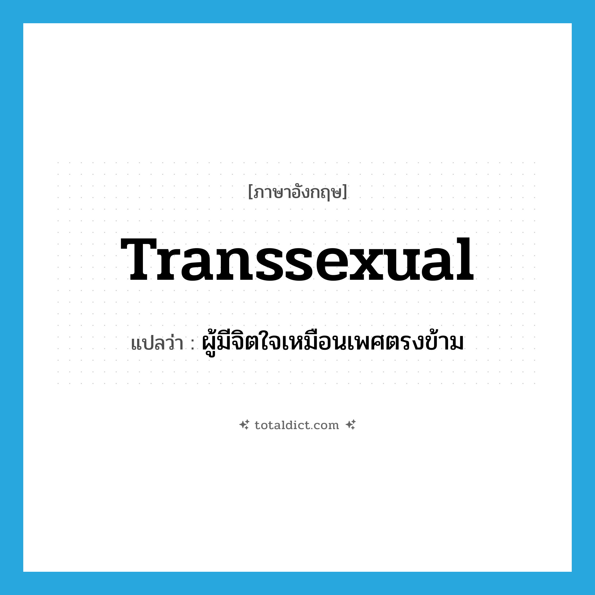 transsexual แปลว่า?, คำศัพท์ภาษาอังกฤษ transsexual แปลว่า ผู้มีจิตใจเหมือนเพศตรงข้าม ประเภท N หมวด N