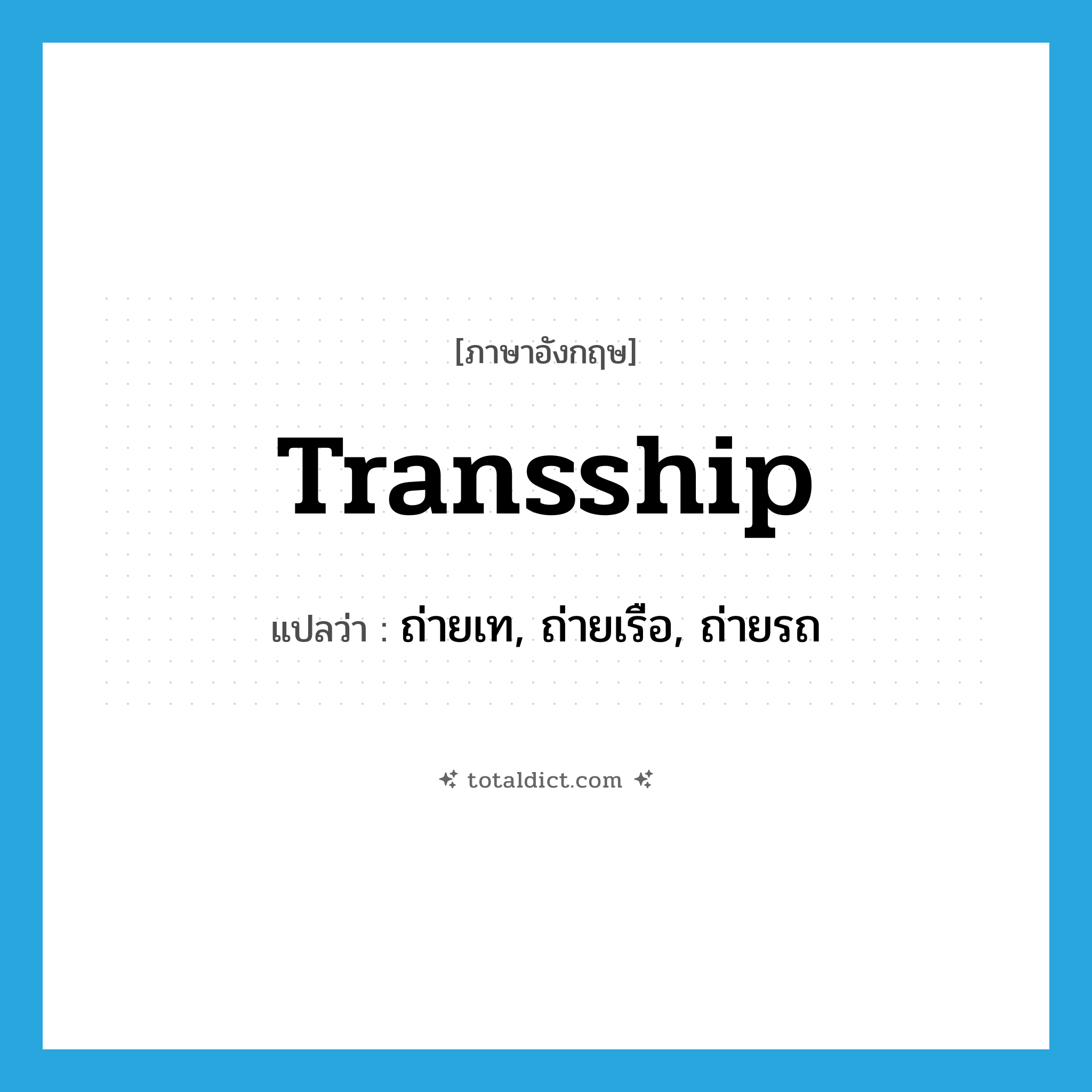 transship แปลว่า?, คำศัพท์ภาษาอังกฤษ transship แปลว่า ถ่ายเท, ถ่ายเรือ, ถ่ายรถ ประเภท VT หมวด VT