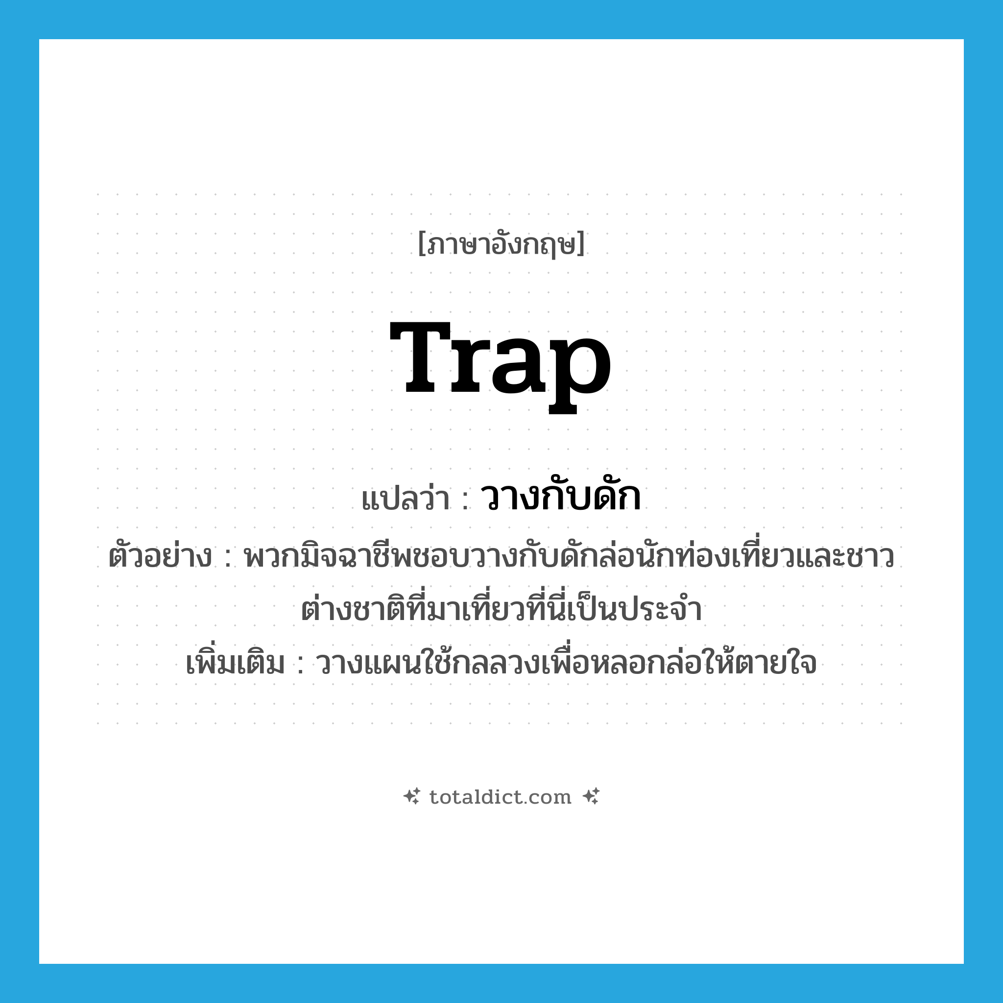 trap แปลว่า?, คำศัพท์ภาษาอังกฤษ trap แปลว่า วางกับดัก ประเภท V ตัวอย่าง พวกมิจฉาชีพชอบวางกับดักล่อนักท่องเที่ยวและชาวต่างชาติที่มาเที่ยวที่นี่เป็นประจำ เพิ่มเติม วางแผนใช้กลลวงเพื่อหลอกล่อให้ตายใจ หมวด V