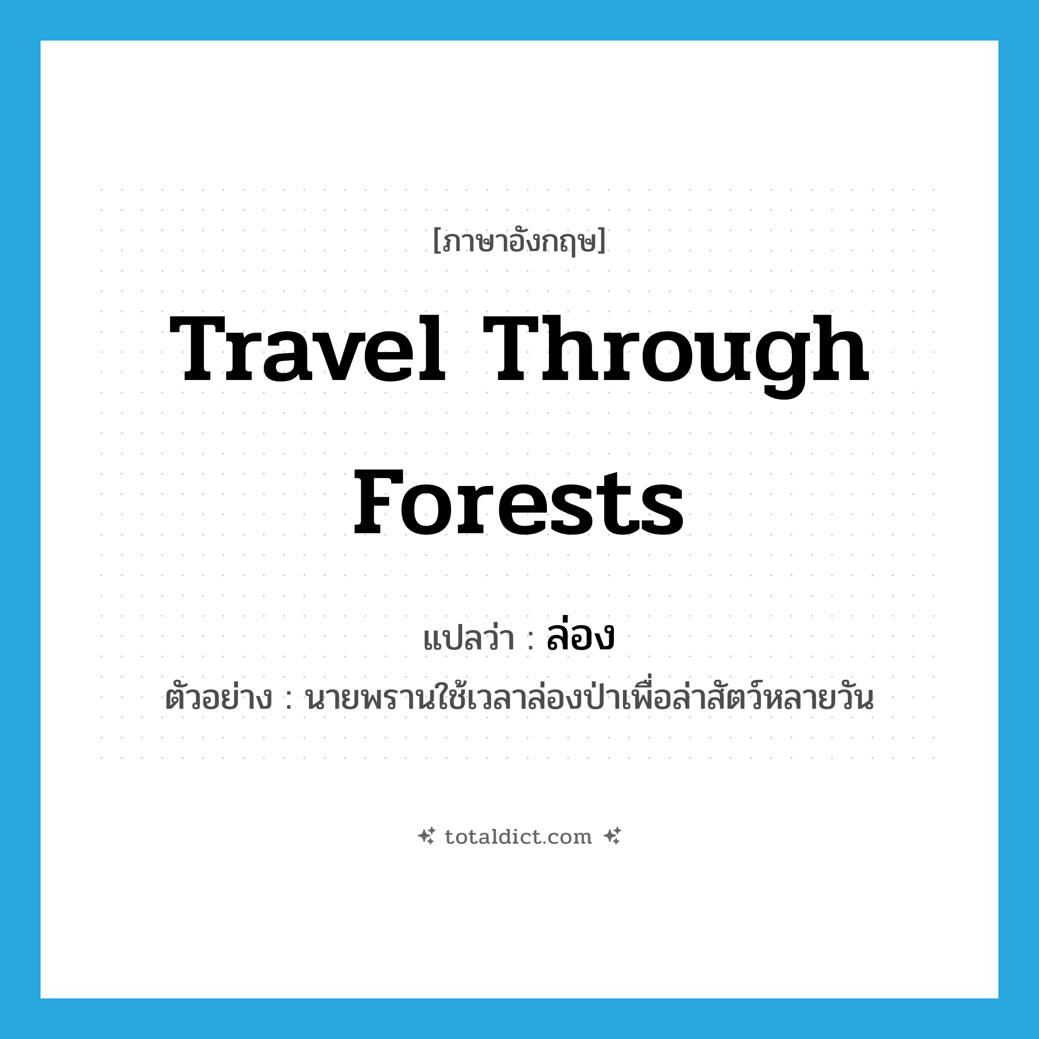 ล่อง ภาษาอังกฤษ?, คำศัพท์ภาษาอังกฤษ ล่อง แปลว่า travel through forests ประเภท V ตัวอย่าง นายพรานใช้เวลาล่องป่าเพื่อล่าสัตว์หลายวัน หมวด V