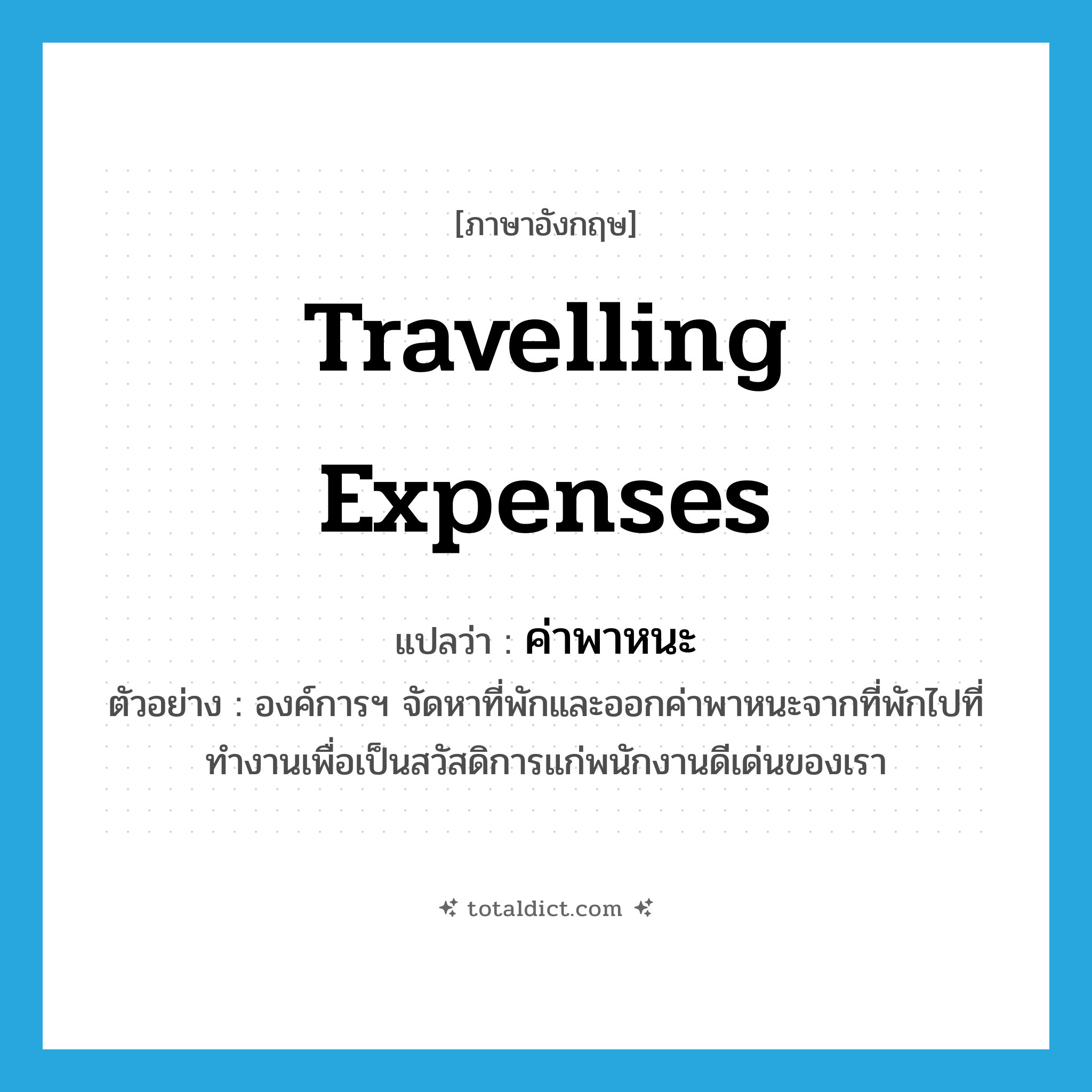 travelling expenses แปลว่า?, คำศัพท์ภาษาอังกฤษ travelling expenses แปลว่า ค่าพาหนะ ประเภท N ตัวอย่าง องค์การฯ จัดหาที่พักและออกค่าพาหนะจากที่พักไปที่ทำงานเพื่อเป็นสวัสดิการแก่พนักงานดีเด่นของเรา หมวด N