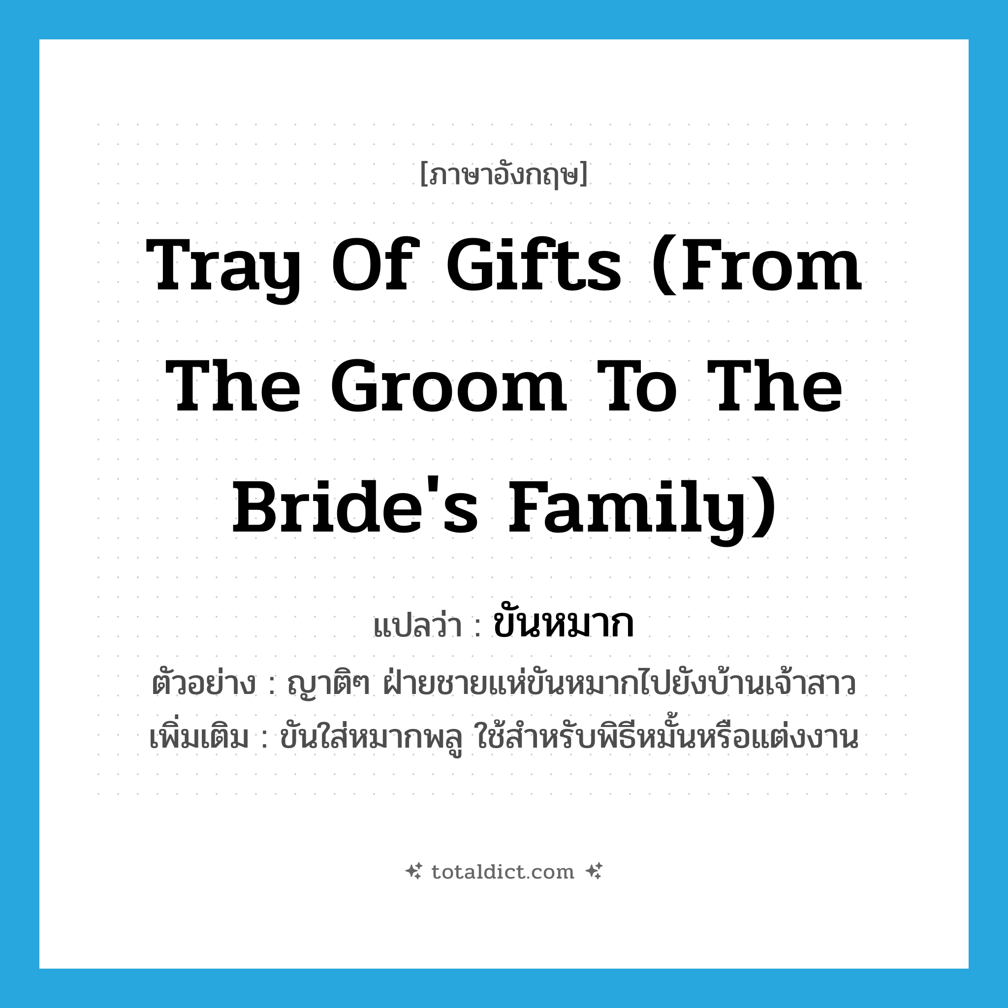 tray of gifts (from the groom to the bride&#39;s family) แปลว่า?, คำศัพท์ภาษาอังกฤษ tray of gifts (from the groom to the bride&#39;s family) แปลว่า ขันหมาก ประเภท N ตัวอย่าง ญาติๆ ฝ่ายชายแห่ขันหมากไปยังบ้านเจ้าสาว เพิ่มเติม ขันใส่หมากพลู ใช้สำหรับพิธีหมั้นหรือแต่งงาน หมวด N