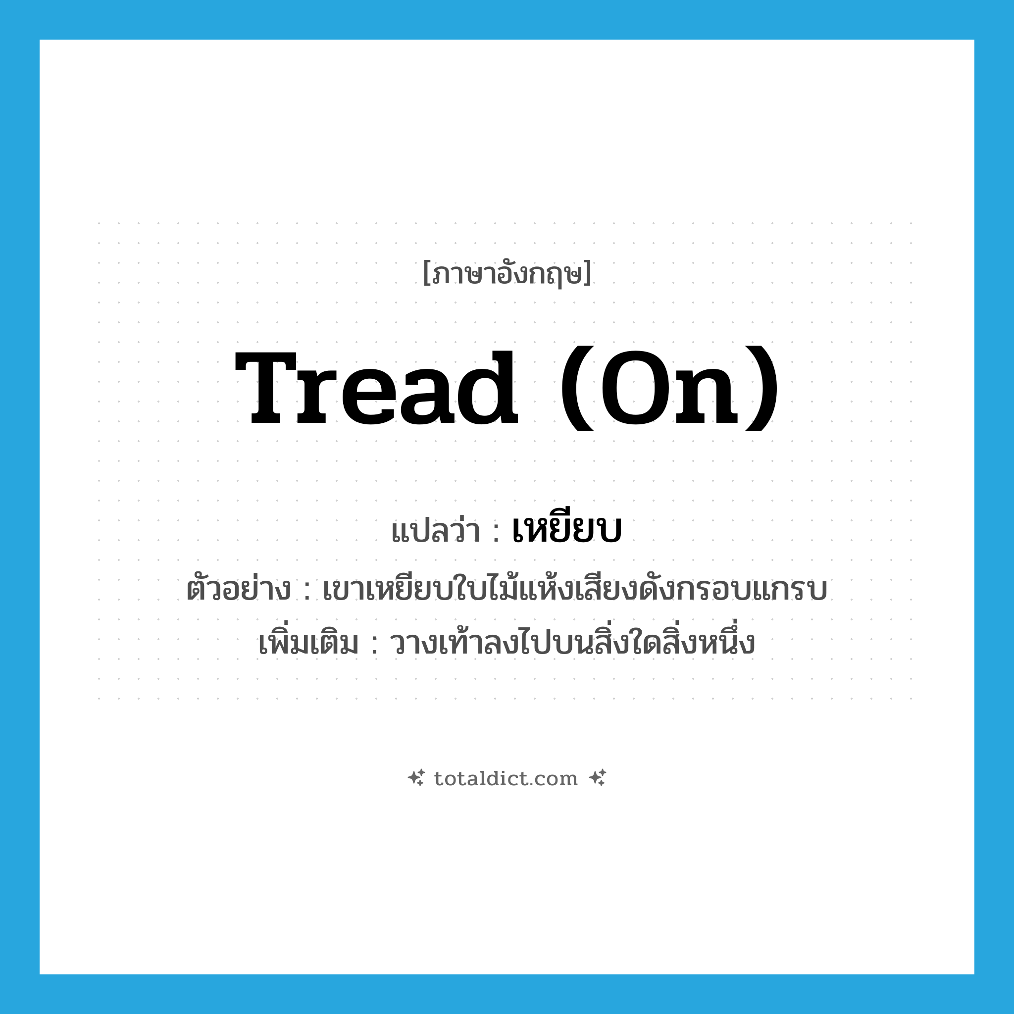 เหยียบ ภาษาอังกฤษ?, คำศัพท์ภาษาอังกฤษ เหยียบ แปลว่า tread (on) ประเภท V ตัวอย่าง เขาเหยียบใบไม้แห้งเสียงดังกรอบแกรบ เพิ่มเติม วางเท้าลงไปบนสิ่งใดสิ่งหนึ่ง หมวด V