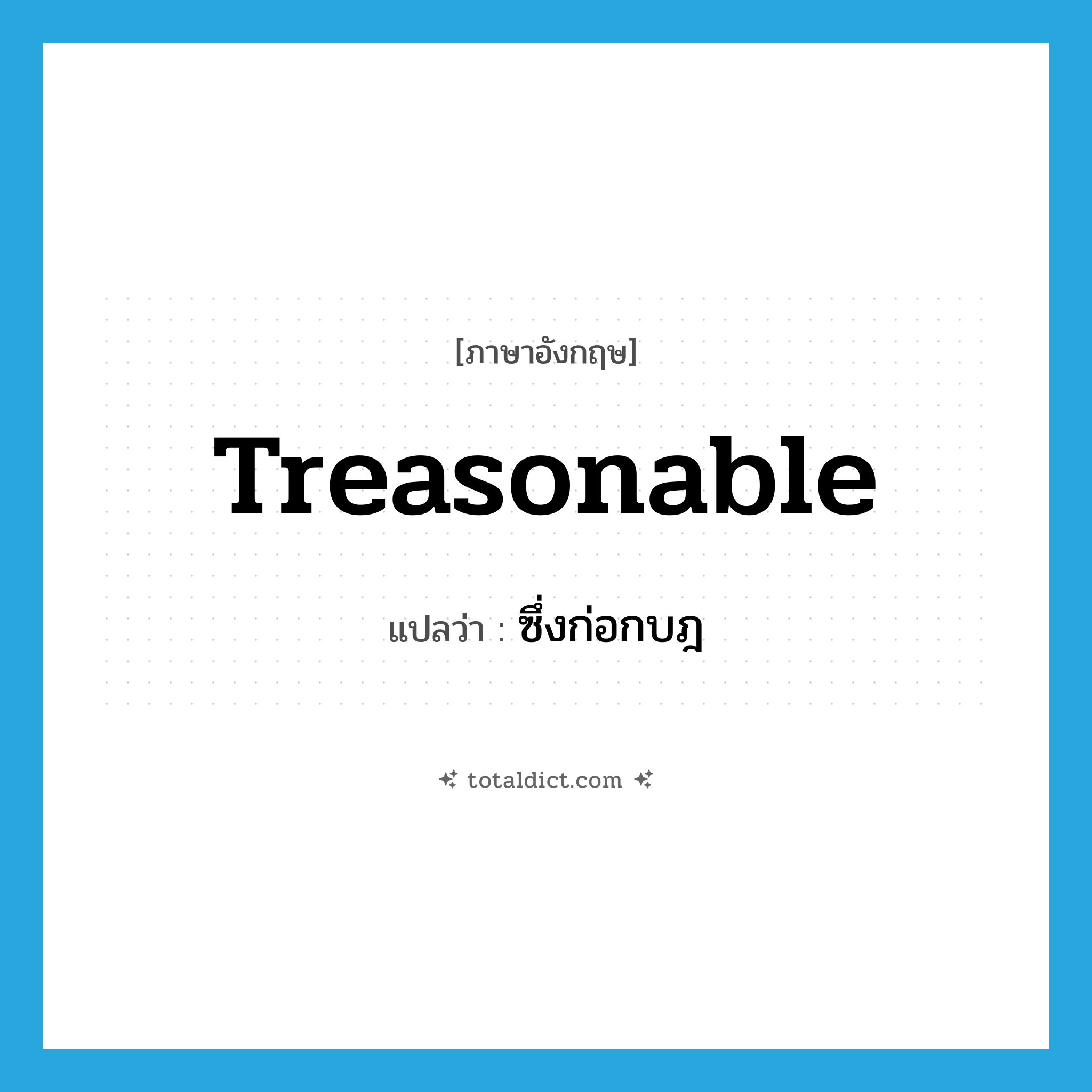 treasonable แปลว่า?, คำศัพท์ภาษาอังกฤษ treasonable แปลว่า ซึ่งก่อกบฎ ประเภท ADJ หมวด ADJ