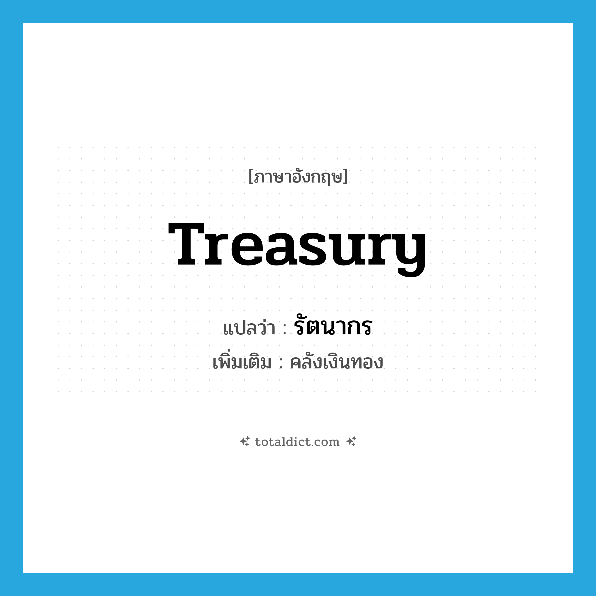 treasury แปลว่า?, คำศัพท์ภาษาอังกฤษ treasury แปลว่า รัตนากร ประเภท N เพิ่มเติม คลังเงินทอง หมวด N