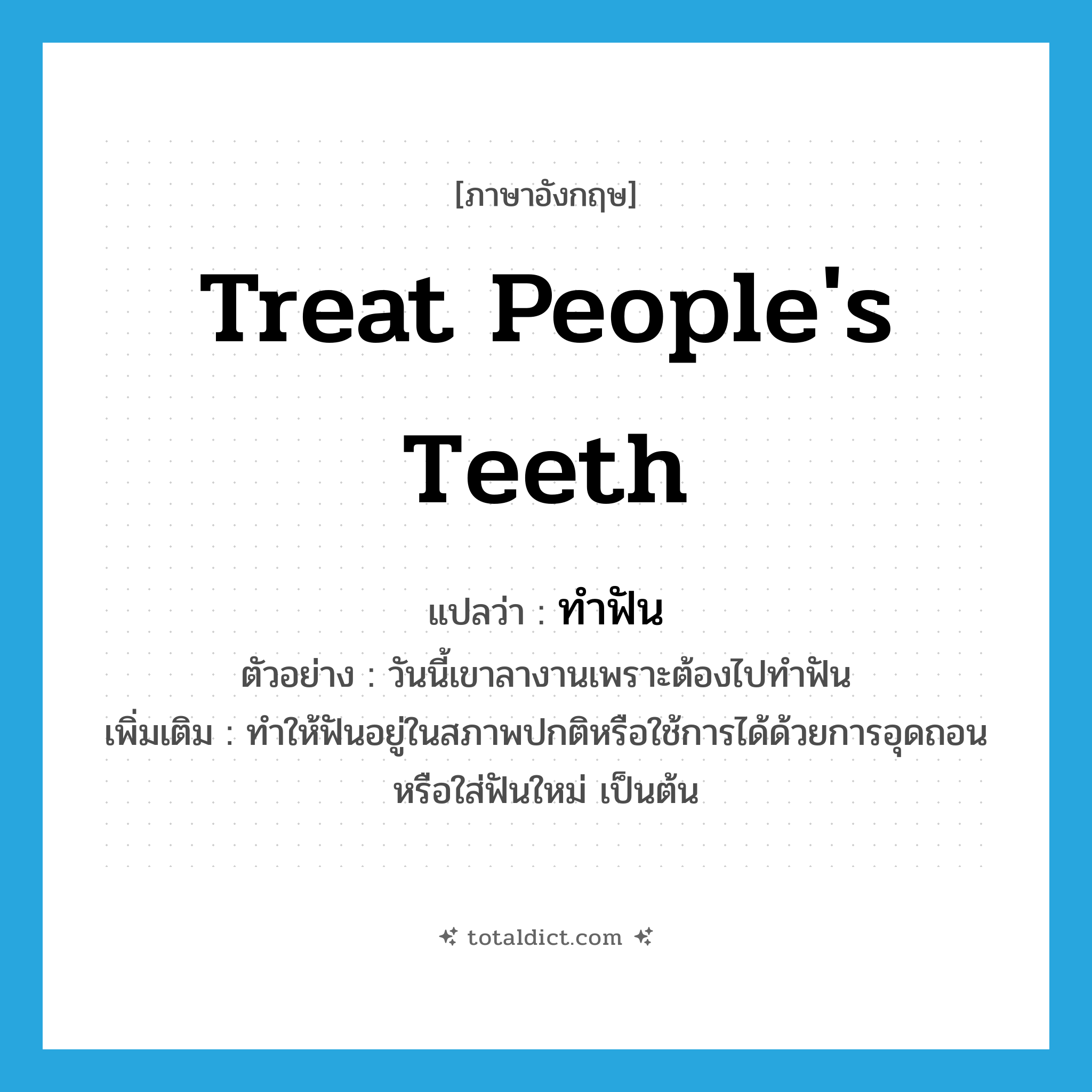 treat people&#39;s teeth แปลว่า?, คำศัพท์ภาษาอังกฤษ treat people&#39;s teeth แปลว่า ทำฟัน ประเภท V ตัวอย่าง วันนี้เขาลางานเพราะต้องไปทำฟัน เพิ่มเติม ทำให้ฟันอยู่ในสภาพปกติหรือใช้การได้ด้วยการอุดถอน หรือใส่ฟันใหม่ เป็นต้น หมวด V