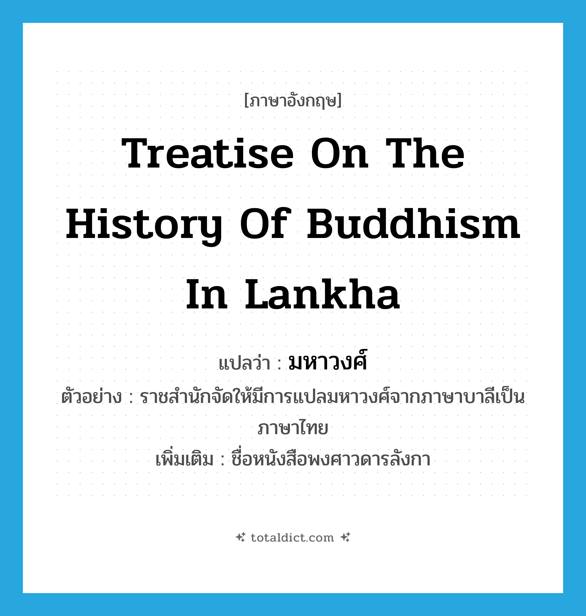 treatise on the history of Buddhism in Lankha แปลว่า?, คำศัพท์ภาษาอังกฤษ treatise on the history of Buddhism in Lankha แปลว่า มหาวงศ์ ประเภท N ตัวอย่าง ราชสำนักจัดให้มีการแปลมหาวงศ์จากภาษาบาลีเป็นภาษาไทย เพิ่มเติม ชื่อหนังสือพงศาวดารลังกา หมวด N