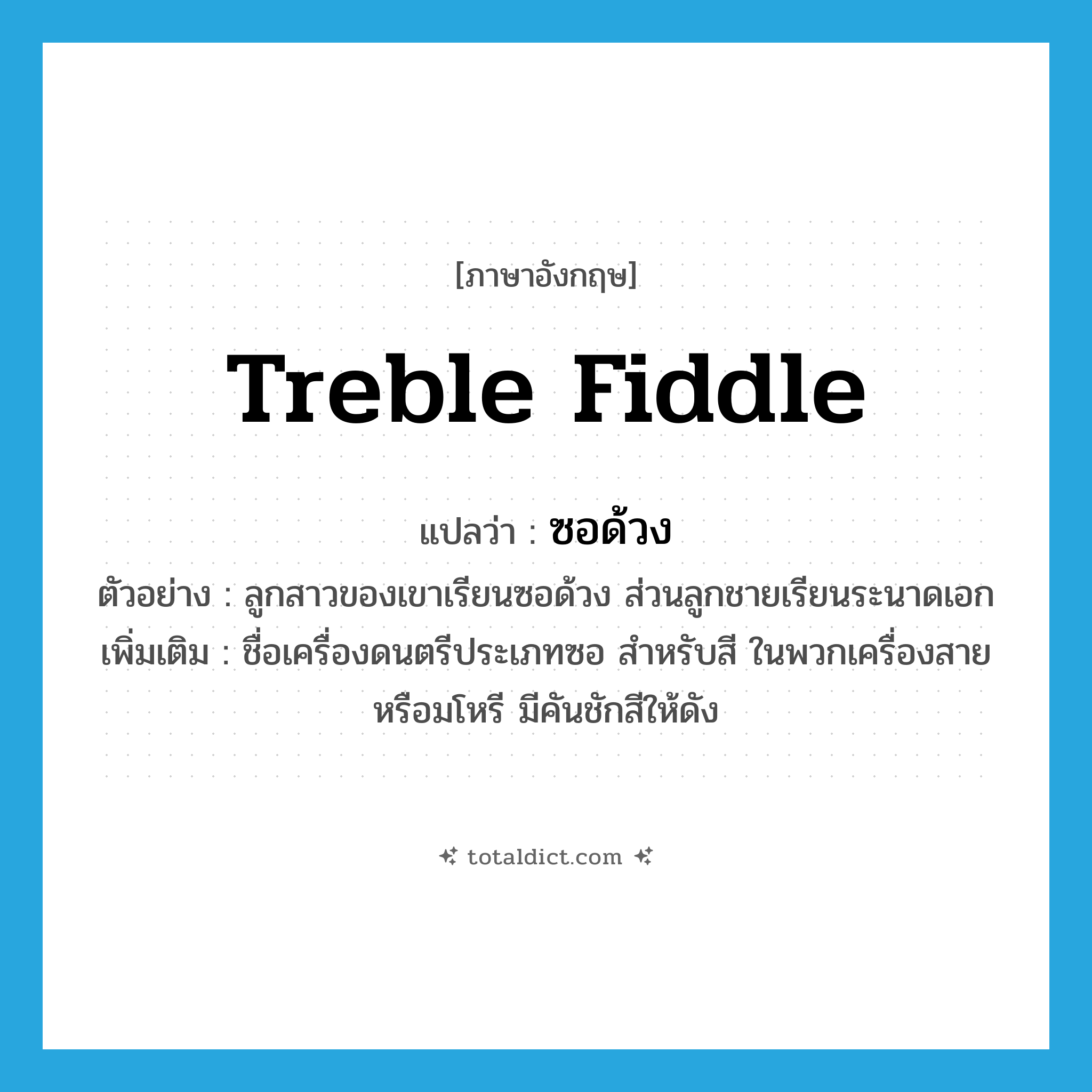 treble fiddle แปลว่า?, คำศัพท์ภาษาอังกฤษ treble fiddle แปลว่า ซอด้วง ประเภท N ตัวอย่าง ลูกสาวของเขาเรียนซอด้วง ส่วนลูกชายเรียนระนาดเอก เพิ่มเติม ชื่อเครื่องดนตรีประเภทซอ สำหรับสี ในพวกเครื่องสายหรือมโหรี มีคันชักสีให้ดัง หมวด N