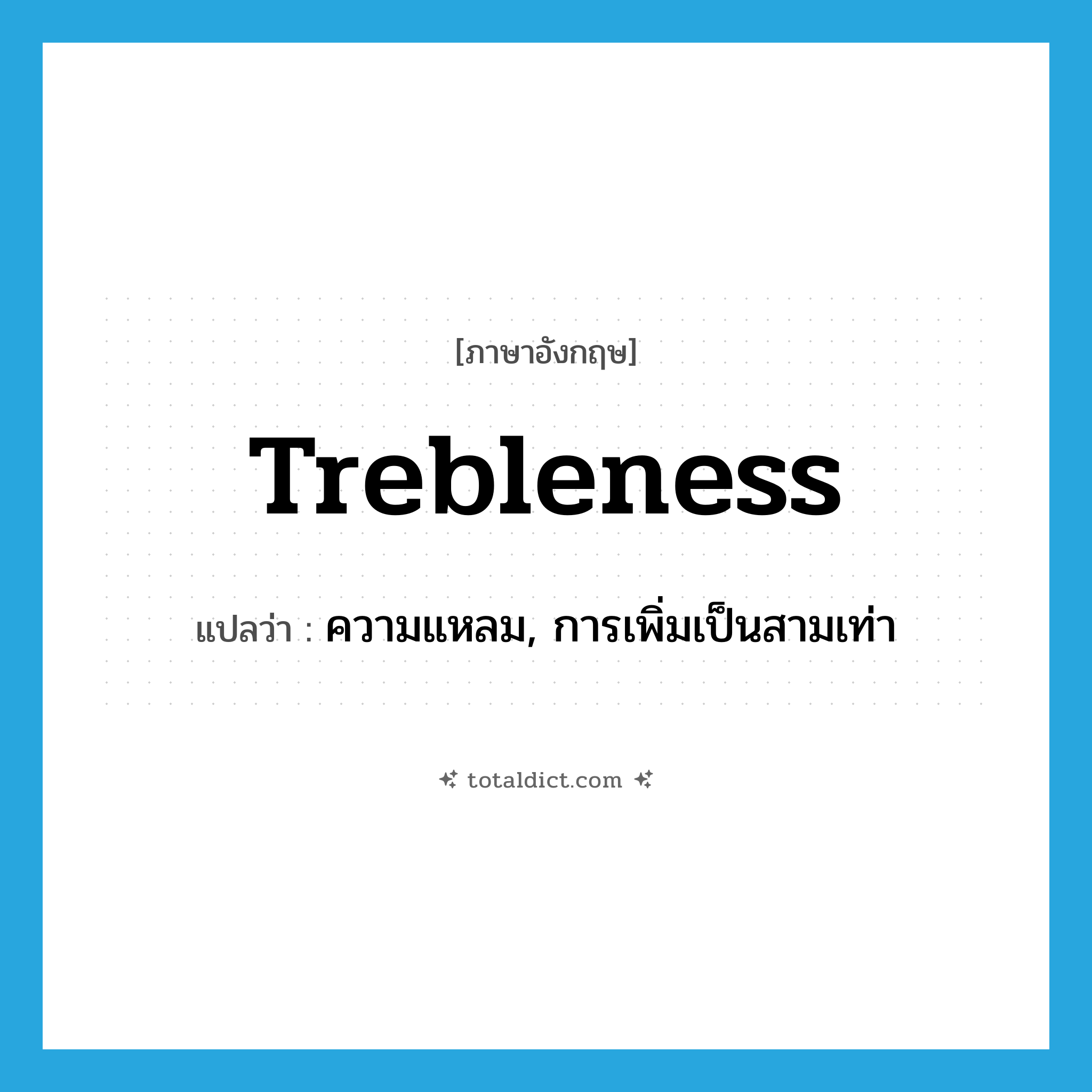 trebleness แปลว่า?, คำศัพท์ภาษาอังกฤษ trebleness แปลว่า ความแหลม, การเพิ่มเป็นสามเท่า ประเภท N หมวด N