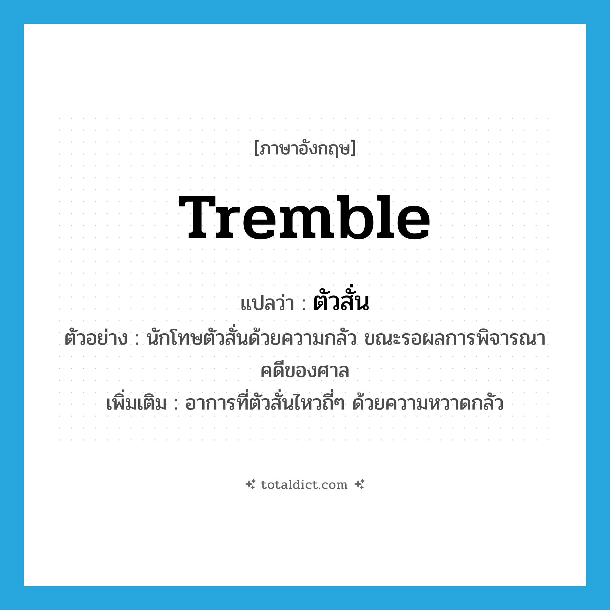 tremble แปลว่า?, คำศัพท์ภาษาอังกฤษ tremble แปลว่า ตัวสั่น ประเภท V ตัวอย่าง นักโทษตัวสั่นด้วยความกลัว ขณะรอผลการพิจารณาคดีของศาล เพิ่มเติม อาการที่ตัวสั่นไหวถี่ๆ ด้วยความหวาดกลัว หมวด V