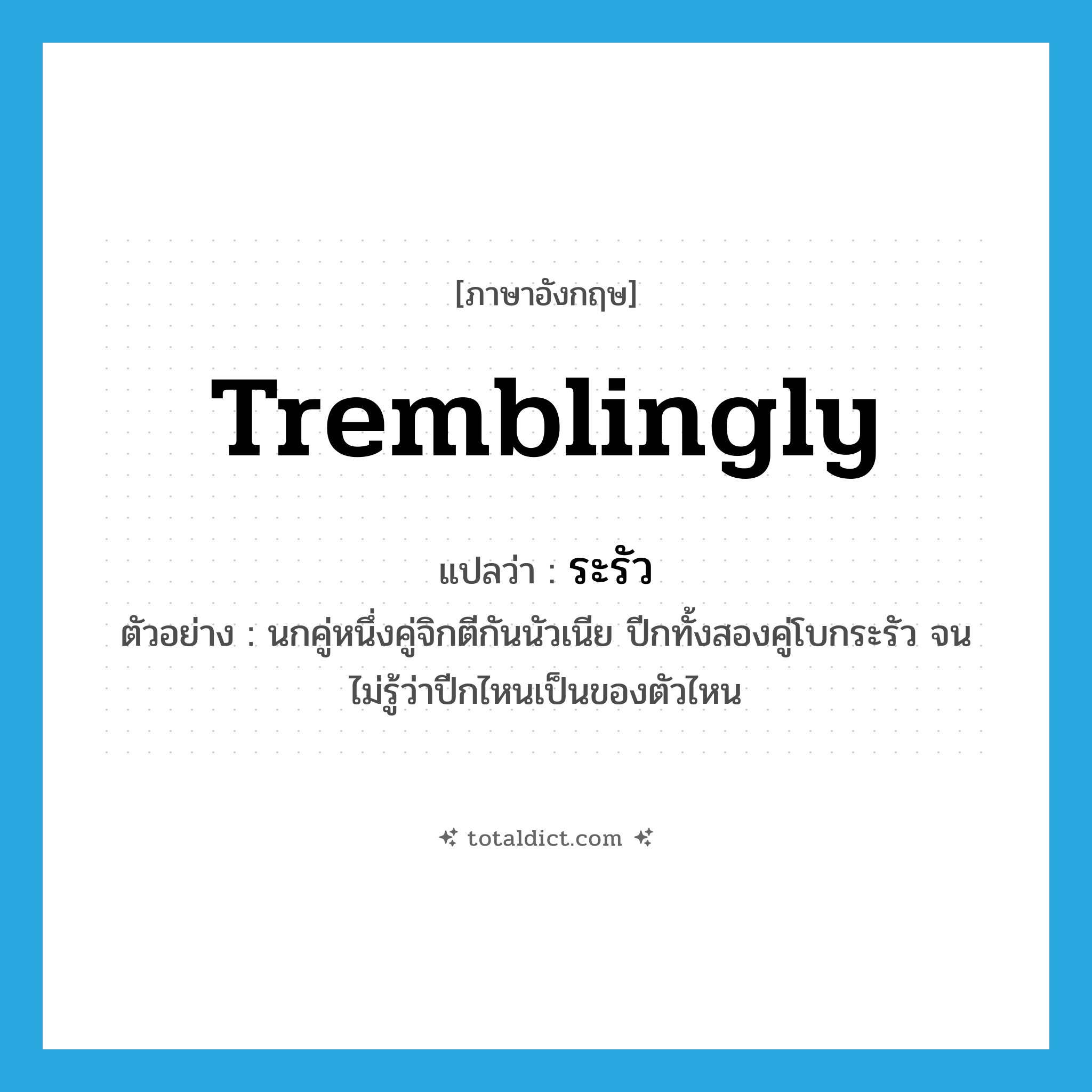 tremblingly แปลว่า?, คำศัพท์ภาษาอังกฤษ tremblingly แปลว่า ระรัว ประเภท ADV ตัวอย่าง นกคู่หนึ่งคู่จิกตีกันนัวเนีย ปีกทั้งสองคู่โบกระรัว จนไม่รู้ว่าปีกไหนเป็นของตัวไหน หมวด ADV