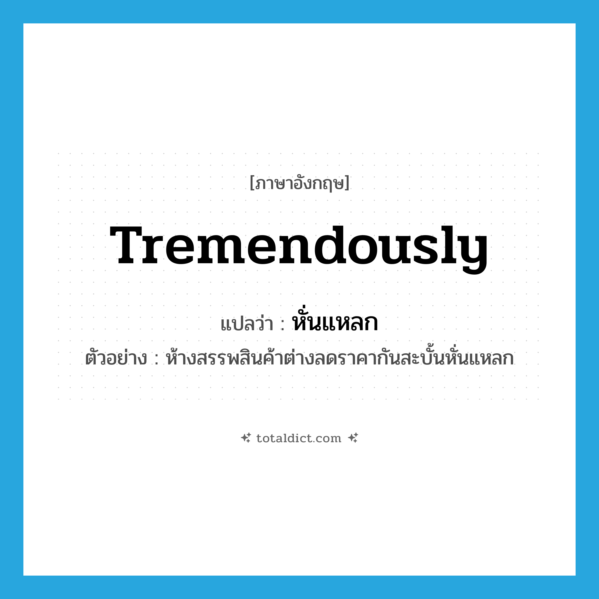 tremendously แปลว่า?, คำศัพท์ภาษาอังกฤษ tremendously แปลว่า หั่นแหลก ประเภท ADV ตัวอย่าง ห้างสรรพสินค้าต่างลดราคากันสะบั้นหั่นแหลก หมวด ADV