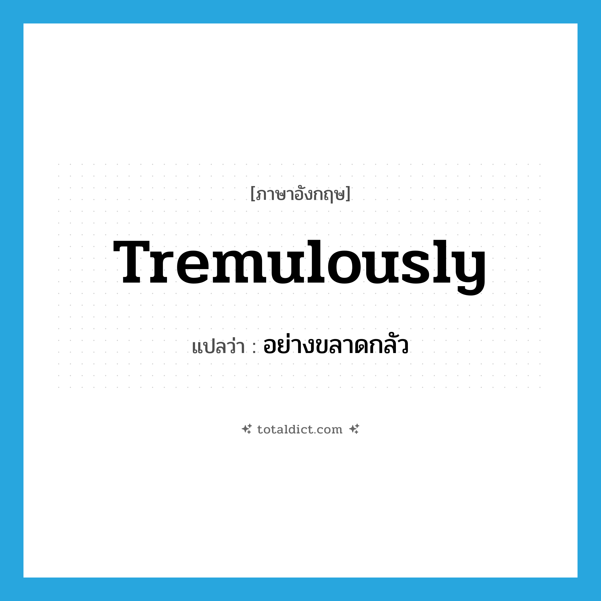 tremulously แปลว่า?, คำศัพท์ภาษาอังกฤษ tremulously แปลว่า อย่างขลาดกลัว ประเภท ADV หมวด ADV
