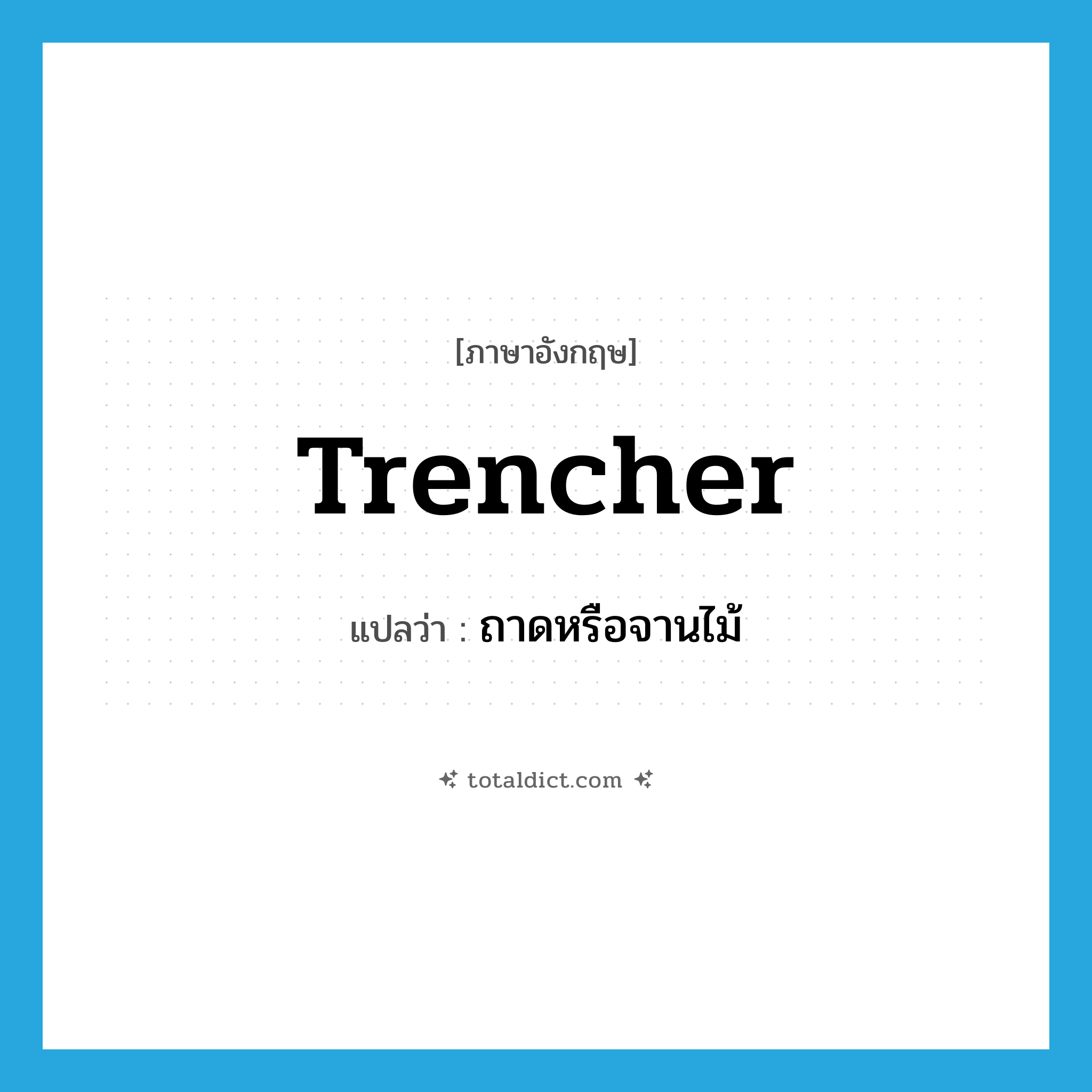 trencher แปลว่า?, คำศัพท์ภาษาอังกฤษ trencher แปลว่า ถาดหรือจานไม้ ประเภท N หมวด N