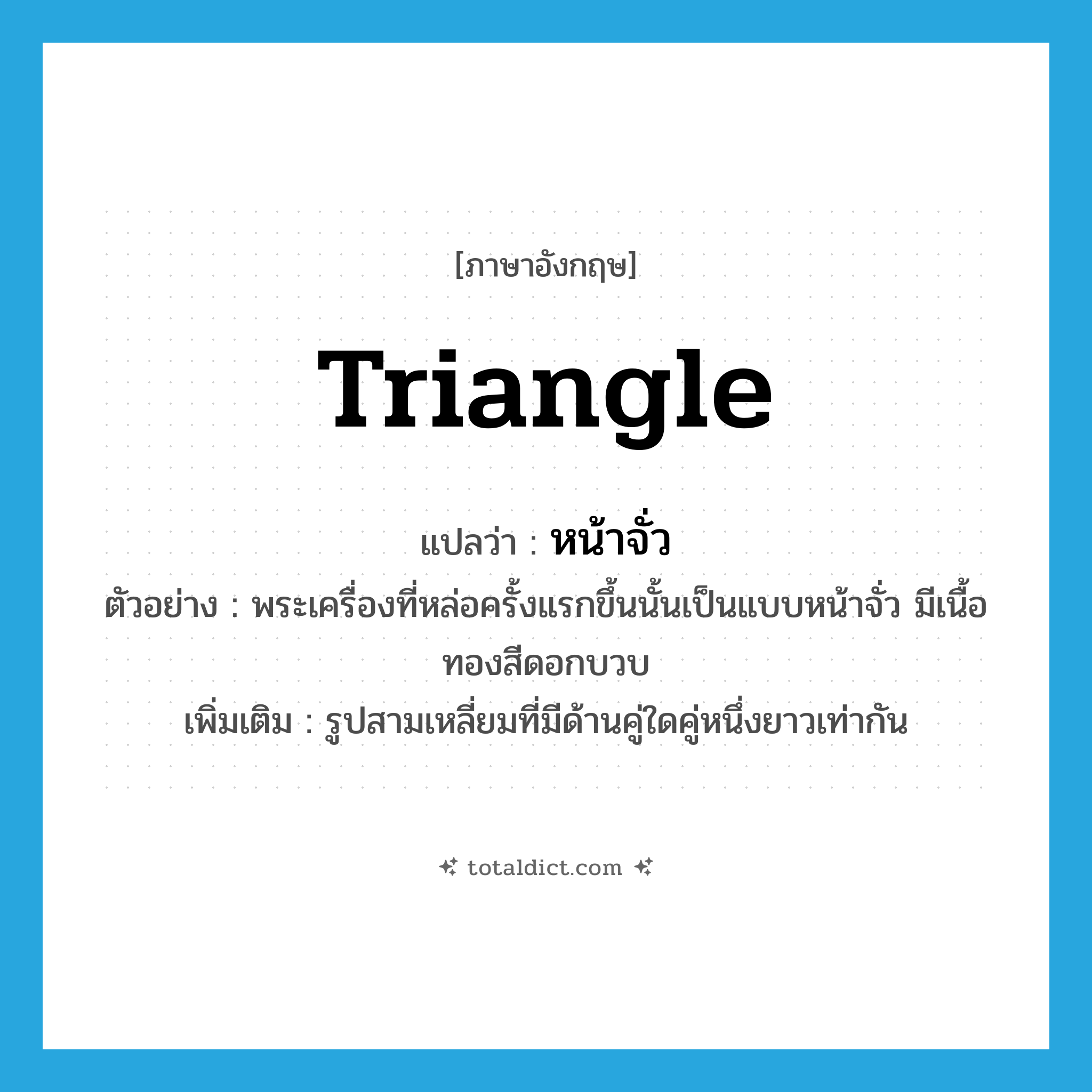 หน้าจั่ว ภาษาอังกฤษ?, คำศัพท์ภาษาอังกฤษ หน้าจั่ว แปลว่า triangle ประเภท N ตัวอย่าง พระเครื่องที่หล่อครั้งแรกขึ้นนั้นเป็นแบบหน้าจั่ว มีเนื้อทองสีดอกบวบ เพิ่มเติม รูปสามเหลี่ยมที่มีด้านคู่ใดคู่หนึ่งยาวเท่ากัน หมวด N