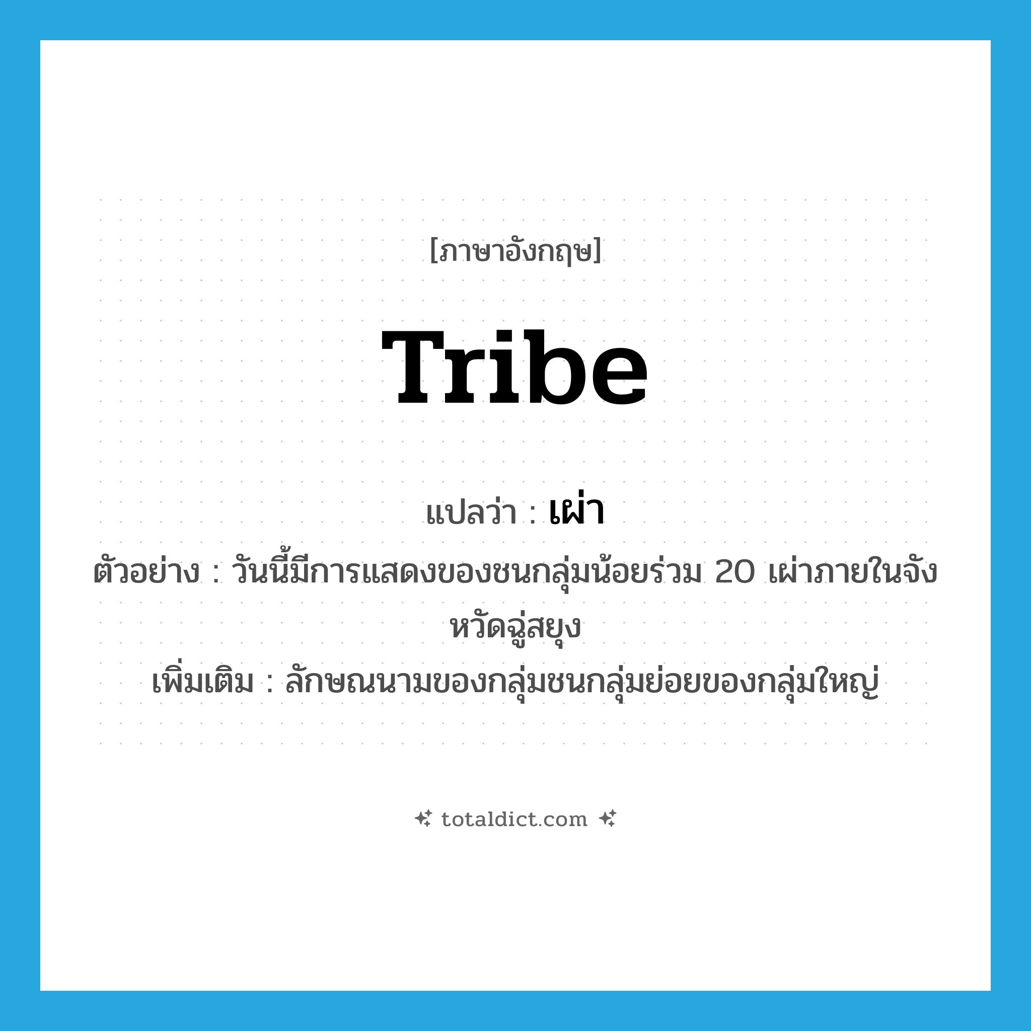 tribe แปลว่า?, คำศัพท์ภาษาอังกฤษ tribe แปลว่า เผ่า ประเภท CLAS ตัวอย่าง วันนี้มีการแสดงของชนกลุ่มน้อยร่วม 20 เผ่าภายในจังหวัดฉู่สยุง เพิ่มเติม ลักษณนามของกลุ่มชนกลุ่มย่อยของกลุ่มใหญ่ หมวด CLAS