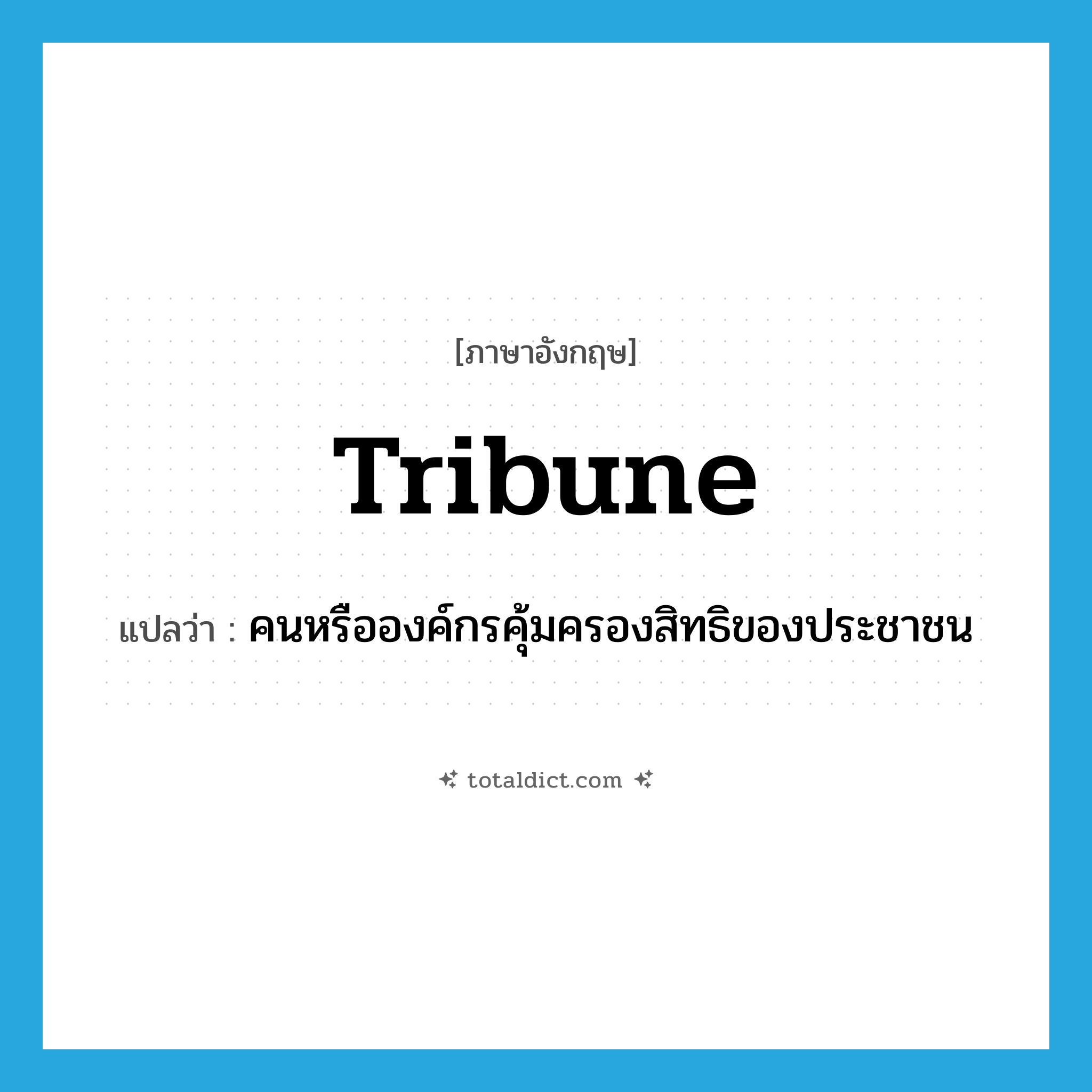 tribune แปลว่า?, คำศัพท์ภาษาอังกฤษ tribune แปลว่า คนหรือองค์กรคุ้มครองสิทธิของประชาชน ประเภท N หมวด N