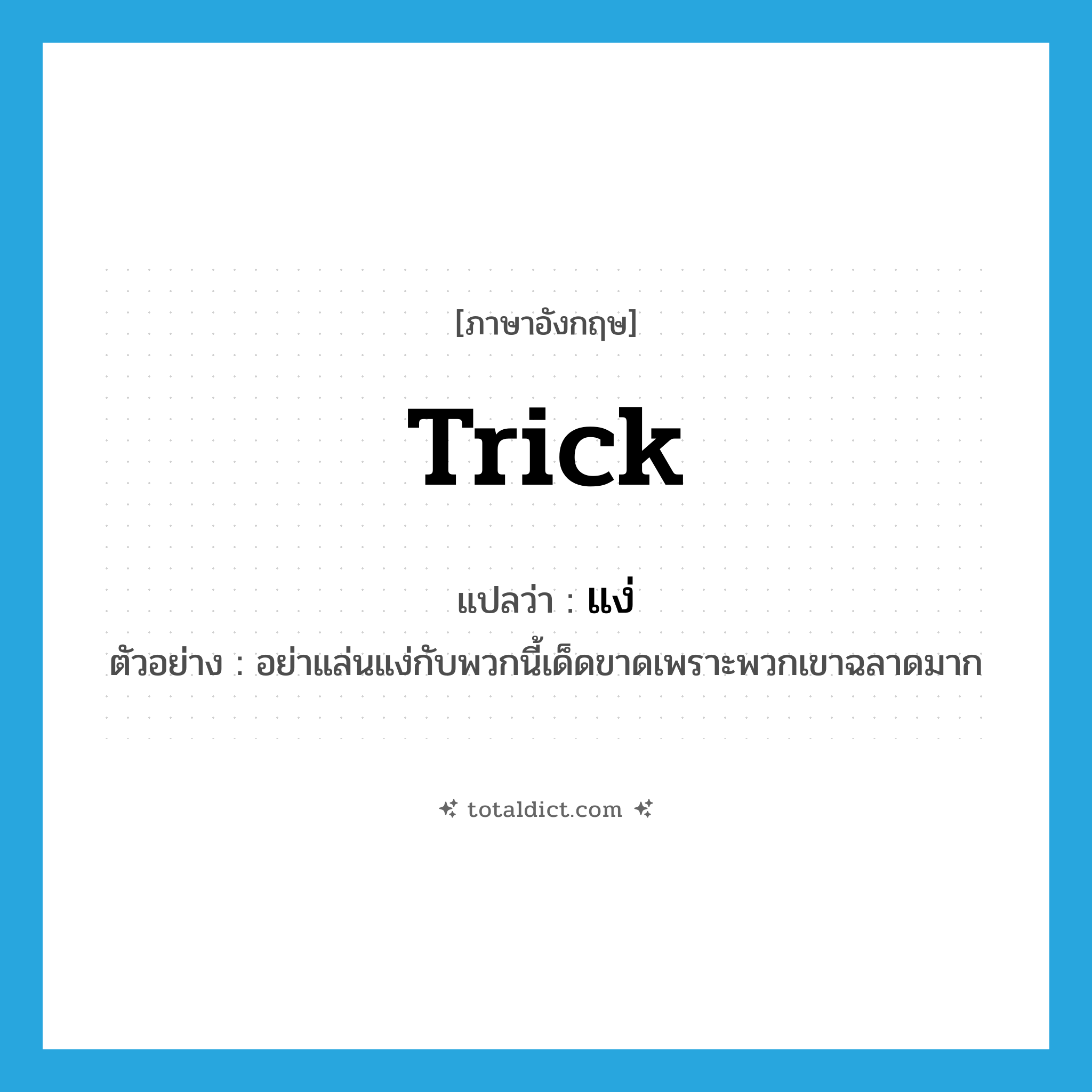 trick แปลว่า?, คำศัพท์ภาษาอังกฤษ trick แปลว่า แง่ ประเภท N ตัวอย่าง อย่าแล่นแง่กับพวกนี้เด็ดขาดเพราะพวกเขาฉลาดมาก หมวด N