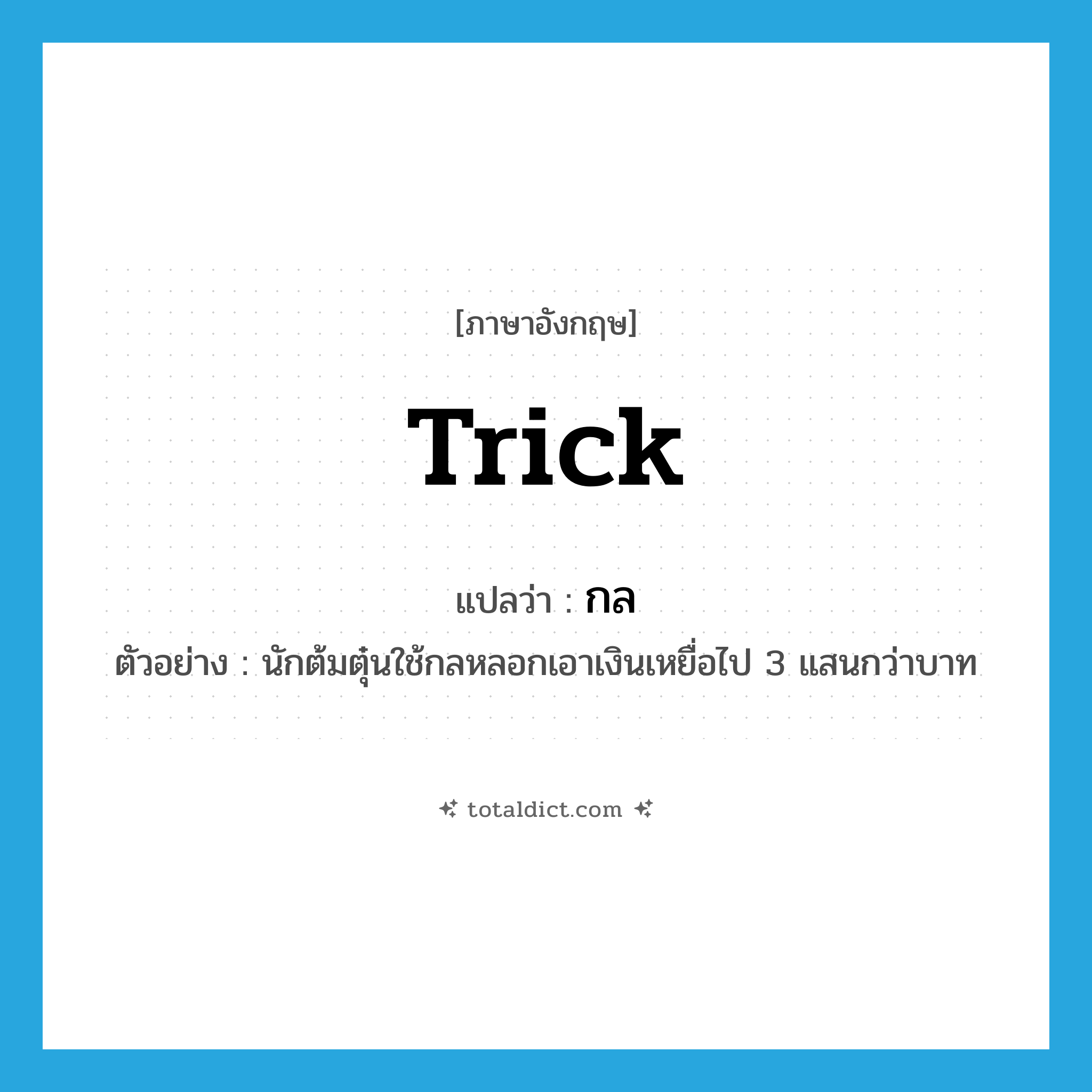 trick แปลว่า?, คำศัพท์ภาษาอังกฤษ trick แปลว่า กล ประเภท N ตัวอย่าง นักต้มตุ๋นใช้กลหลอกเอาเงินเหยื่อไป 3 แสนกว่าบาท หมวด N