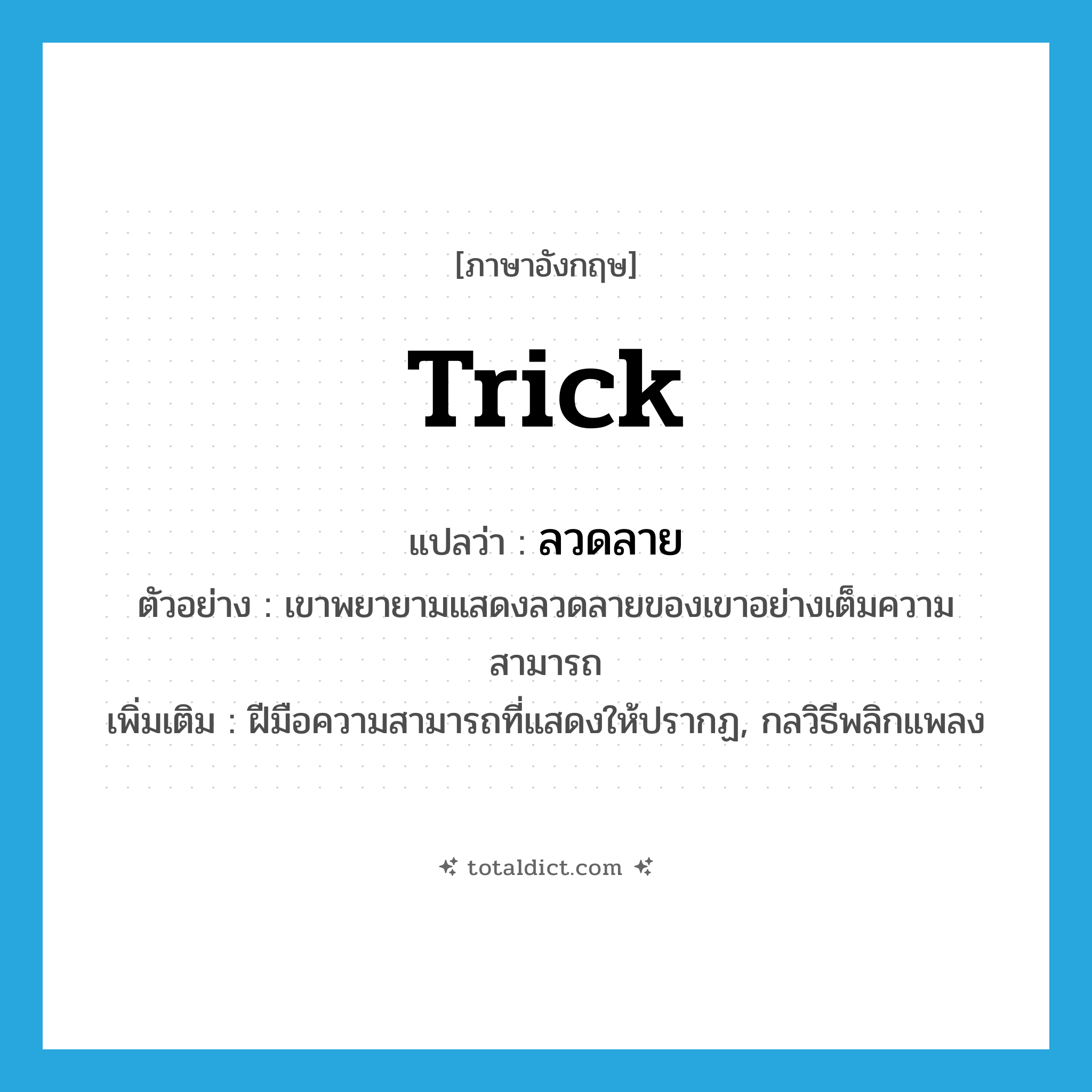 trick แปลว่า?, คำศัพท์ภาษาอังกฤษ trick แปลว่า ลวดลาย ประเภท N ตัวอย่าง เขาพยายามแสดงลวดลายของเขาอย่างเต็มความสามารถ เพิ่มเติม ฝีมือความสามารถที่แสดงให้ปรากฏ, กลวิธีพลิกแพลง หมวด N