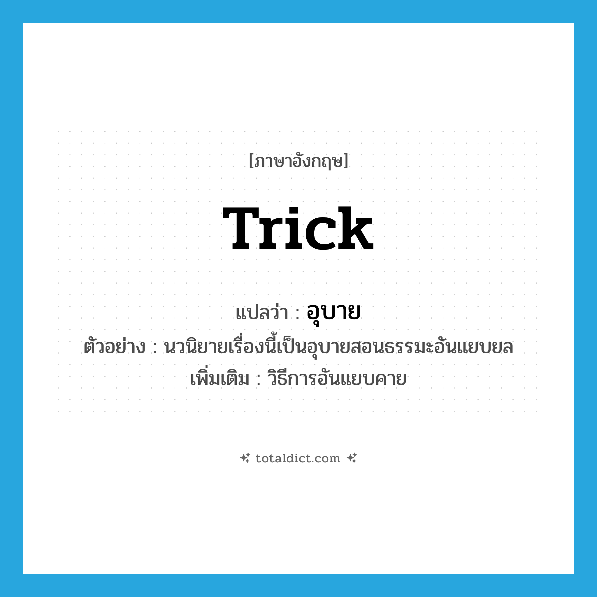 trick แปลว่า?, คำศัพท์ภาษาอังกฤษ trick แปลว่า อุบาย ประเภท N ตัวอย่าง นวนิยายเรื่องนี้เป็นอุบายสอนธรรมะอันแยบยล เพิ่มเติม วิธีการอันแยบคาย หมวด N