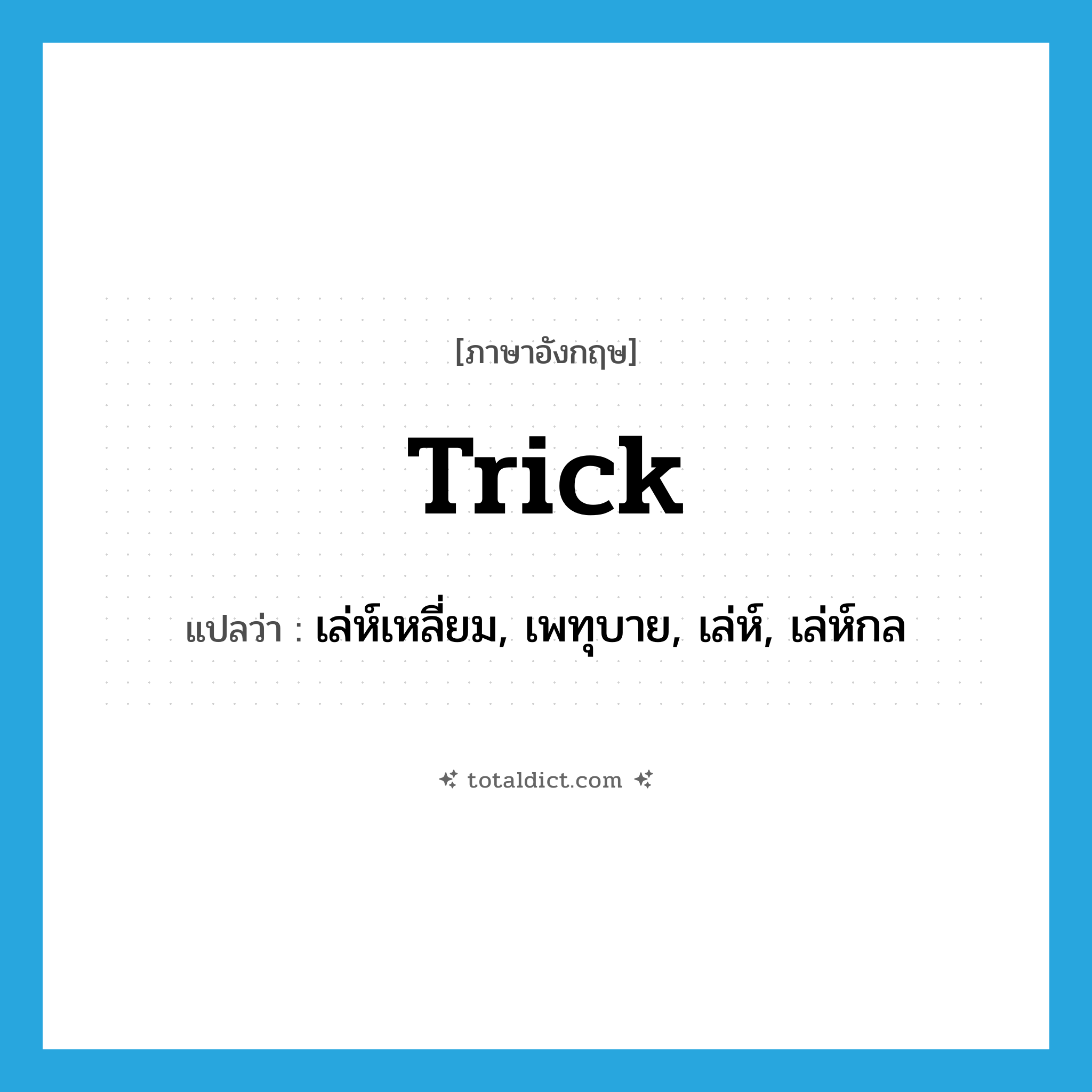 trick แปลว่า?, คำศัพท์ภาษาอังกฤษ trick แปลว่า เล่ห์เหลี่ยม, เพทุบาย, เล่ห์, เล่ห์กล ประเภท N หมวด N