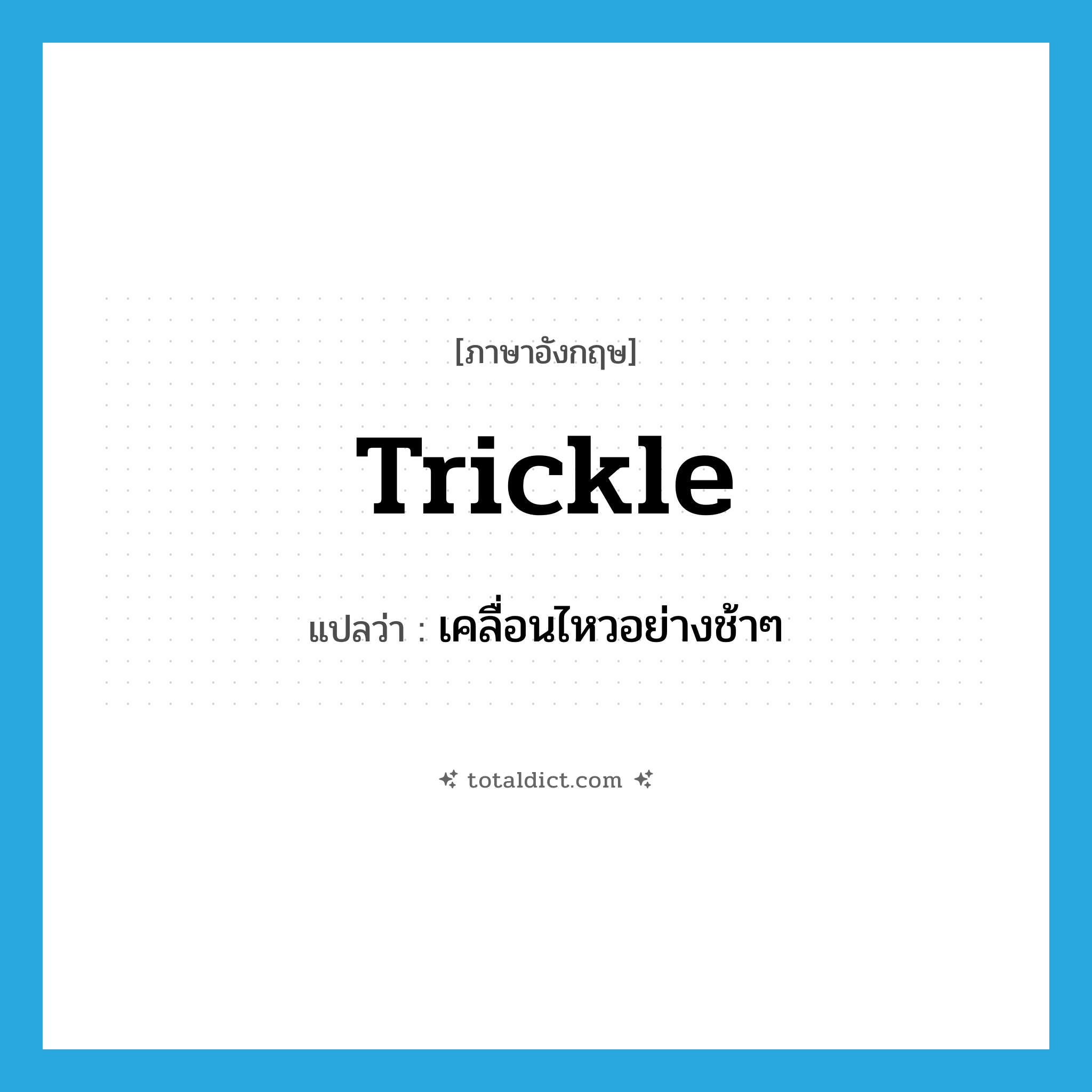 trickle แปลว่า?, คำศัพท์ภาษาอังกฤษ trickle แปลว่า เคลื่อนไหวอย่างช้าๆ ประเภท VI หมวด VI
