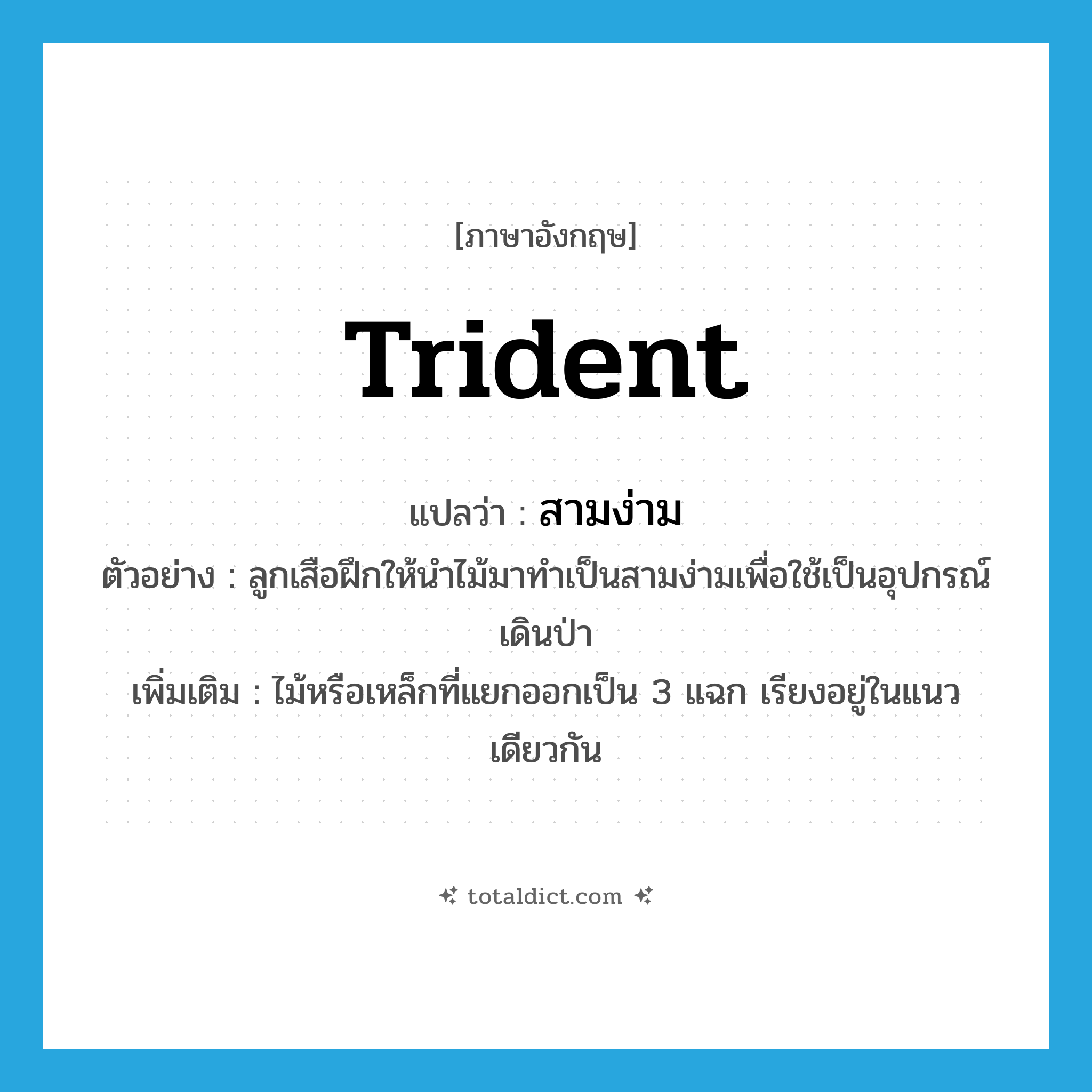 trident แปลว่า?, คำศัพท์ภาษาอังกฤษ trident แปลว่า สามง่าม ประเภท N ตัวอย่าง ลูกเสือฝึกให้นำไม้มาทำเป็นสามง่ามเพื่อใช้เป็นอุปกรณ์เดินป่า เพิ่มเติม ไม้หรือเหล็กที่แยกออกเป็น 3 แฉก เรียงอยู่ในแนวเดียวกัน หมวด N