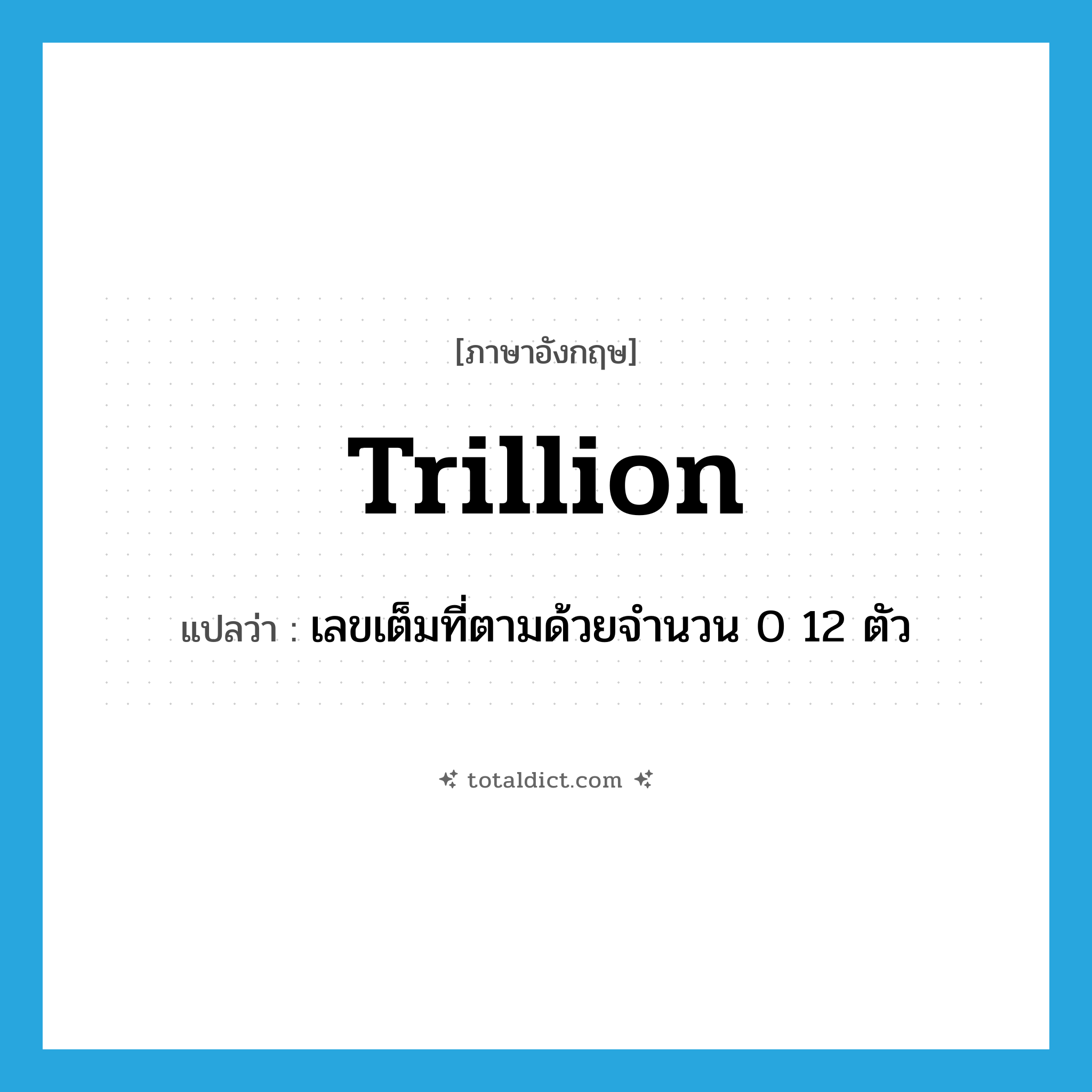 trillion แปลว่า?, คำศัพท์ภาษาอังกฤษ trillion แปลว่า เลขเต็มที่ตามด้วยจำนวน 0 12 ตัว ประเภท N หมวด N