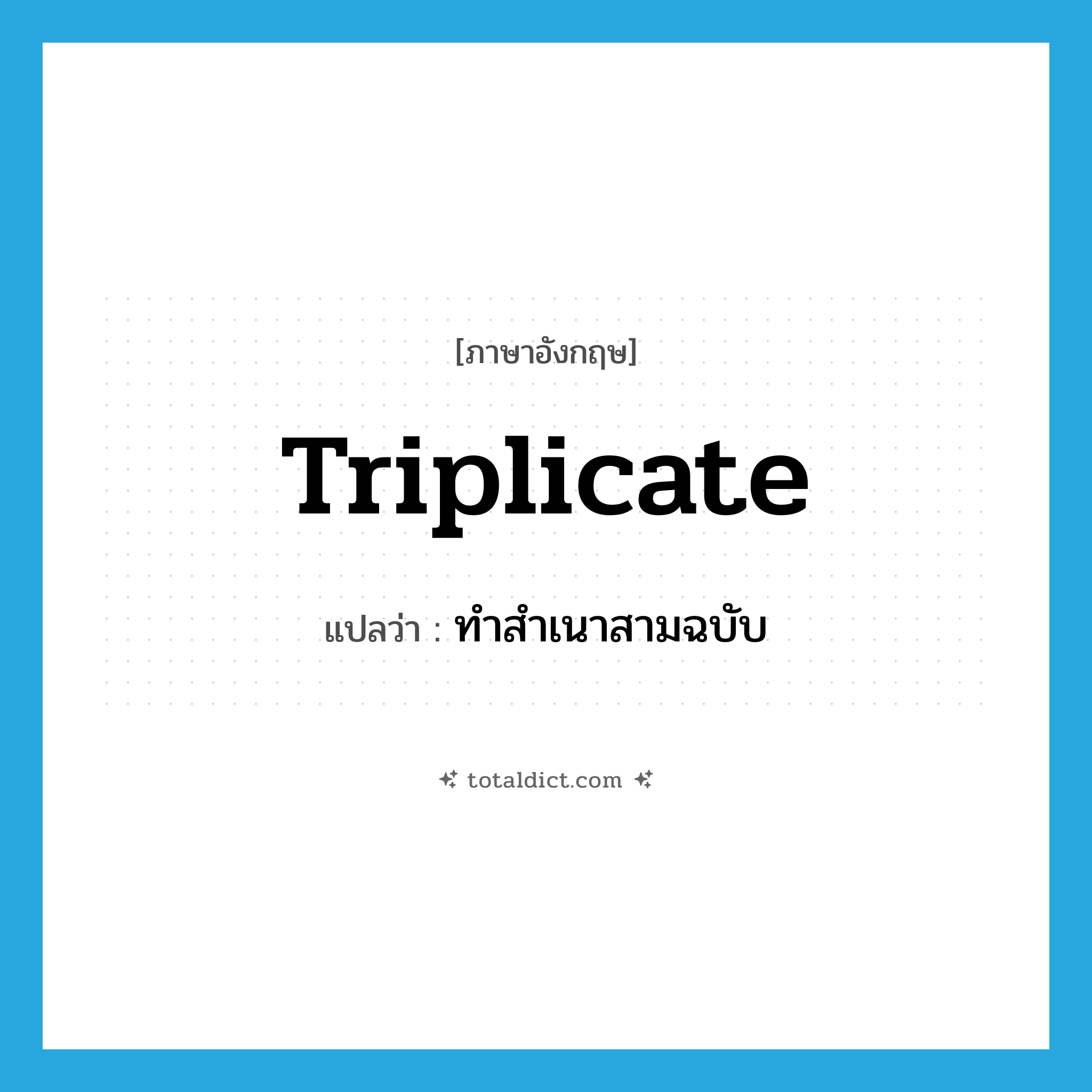 triplicate แปลว่า?, คำศัพท์ภาษาอังกฤษ triplicate แปลว่า ทำสำเนาสามฉบับ ประเภท VT หมวด VT
