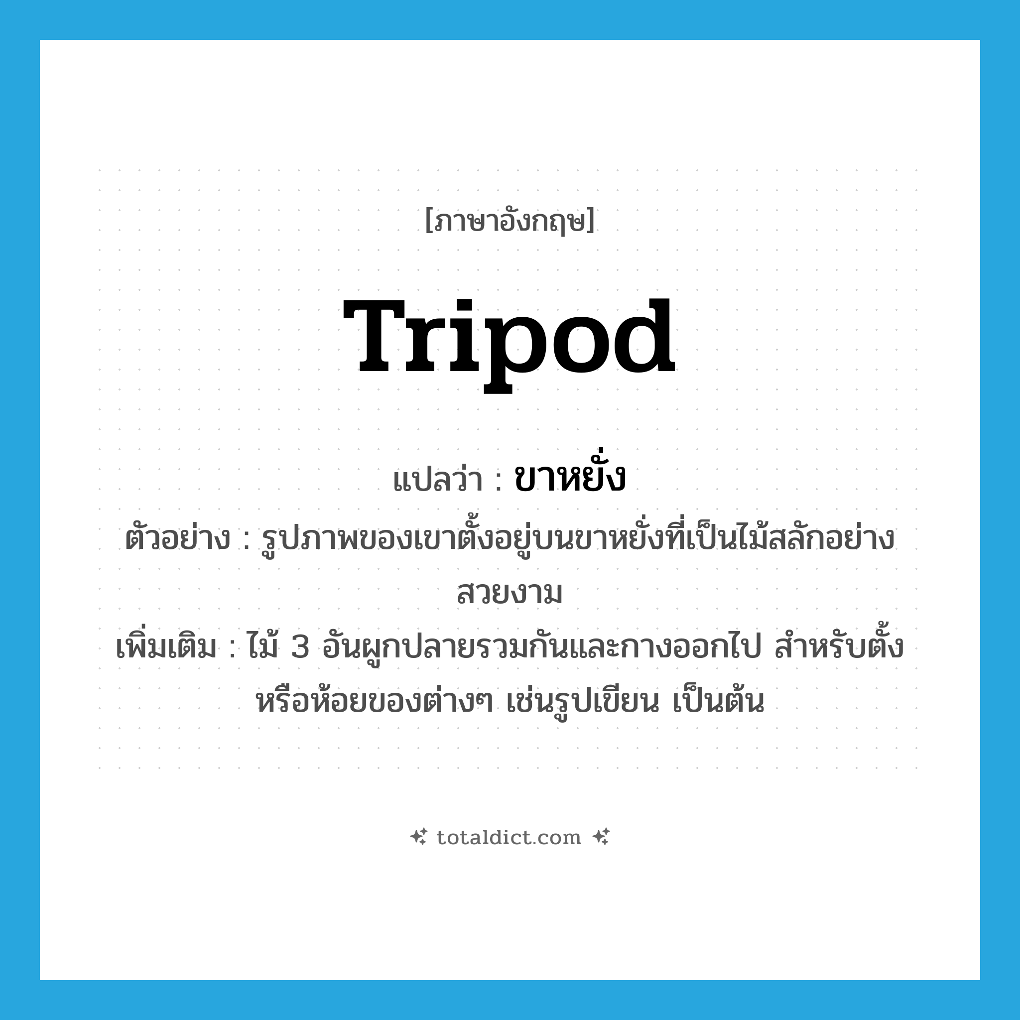tripod แปลว่า?, คำศัพท์ภาษาอังกฤษ tripod แปลว่า ขาหยั่ง ประเภท N ตัวอย่าง รูปภาพของเขาตั้งอยู่บนขาหยั่งที่เป็นไม้สลักอย่างสวยงาม เพิ่มเติม ไม้ 3 อันผูกปลายรวมกันและกางออกไป สำหรับตั้งหรือห้อยของต่างๆ เช่นรูปเขียน เป็นต้น หมวด N