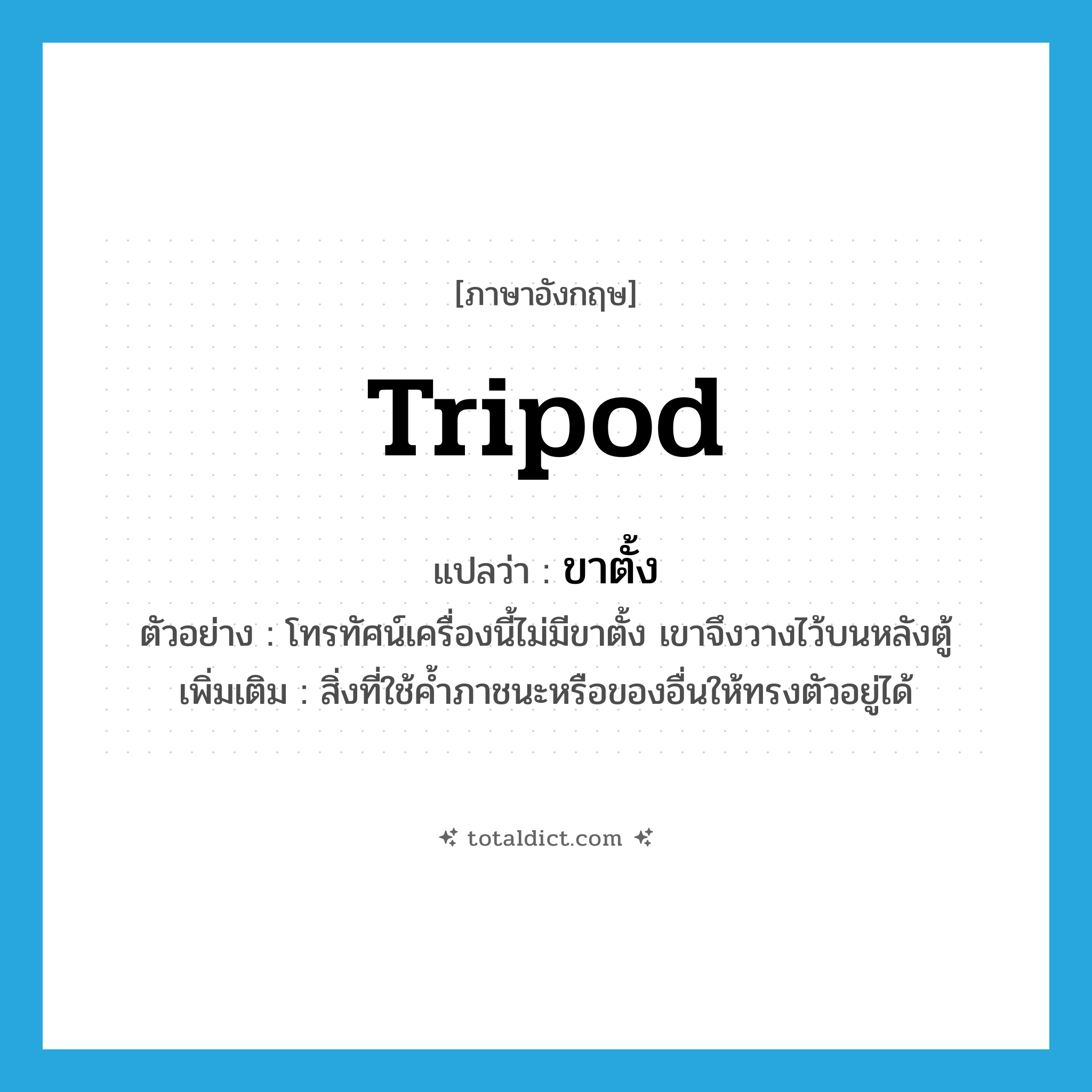 tripod แปลว่า?, คำศัพท์ภาษาอังกฤษ tripod แปลว่า ขาตั้ง ประเภท N ตัวอย่าง โทรทัศน์เครื่องนี้ไม่มีขาตั้ง เขาจึงวางไว้บนหลังตู้ เพิ่มเติม สิ่งที่ใช้ค้ำภาชนะหรือของอื่นให้ทรงตัวอยู่ได้ หมวด N