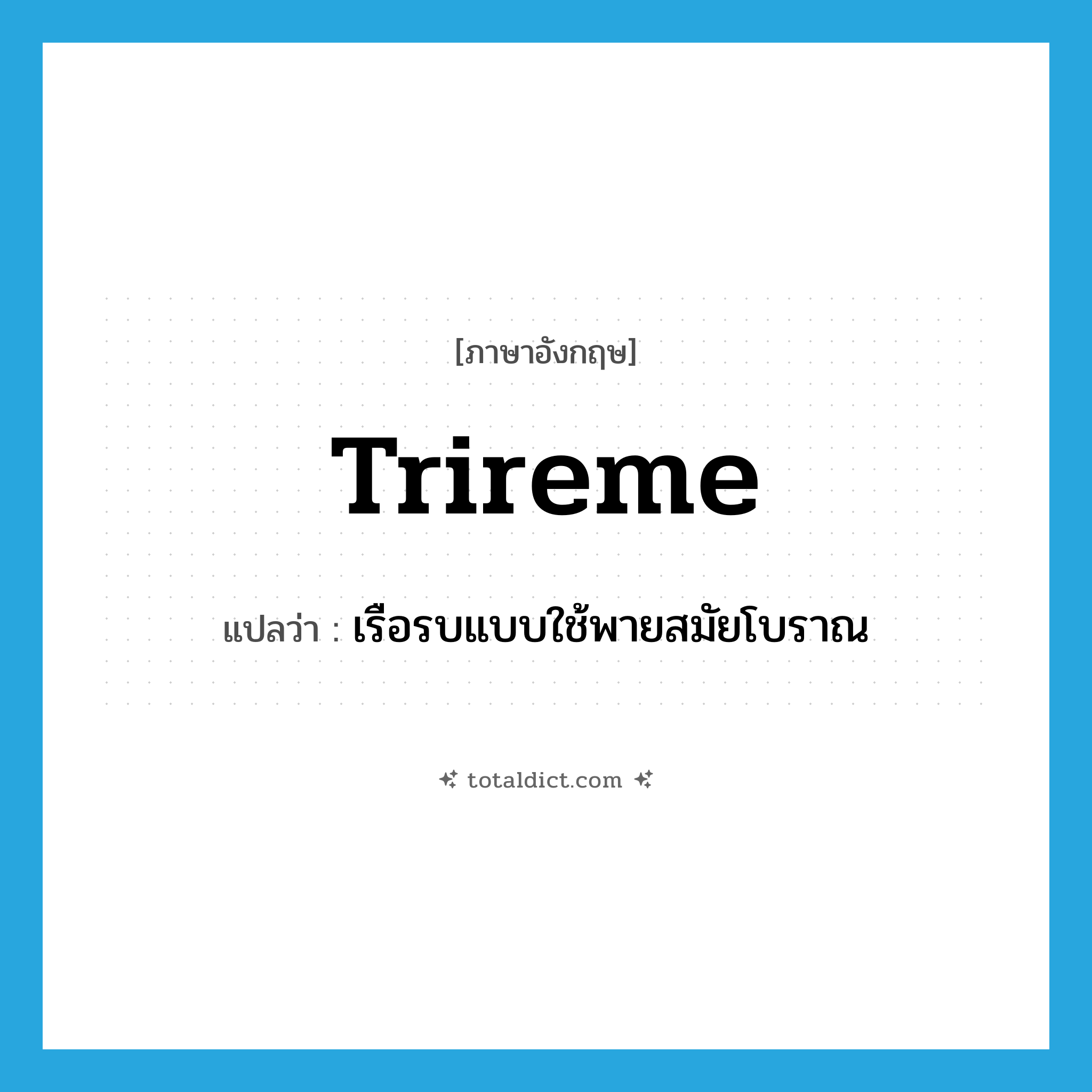 trireme แปลว่า?, คำศัพท์ภาษาอังกฤษ trireme แปลว่า เรือรบแบบใช้พายสมัยโบราณ ประเภท N หมวด N