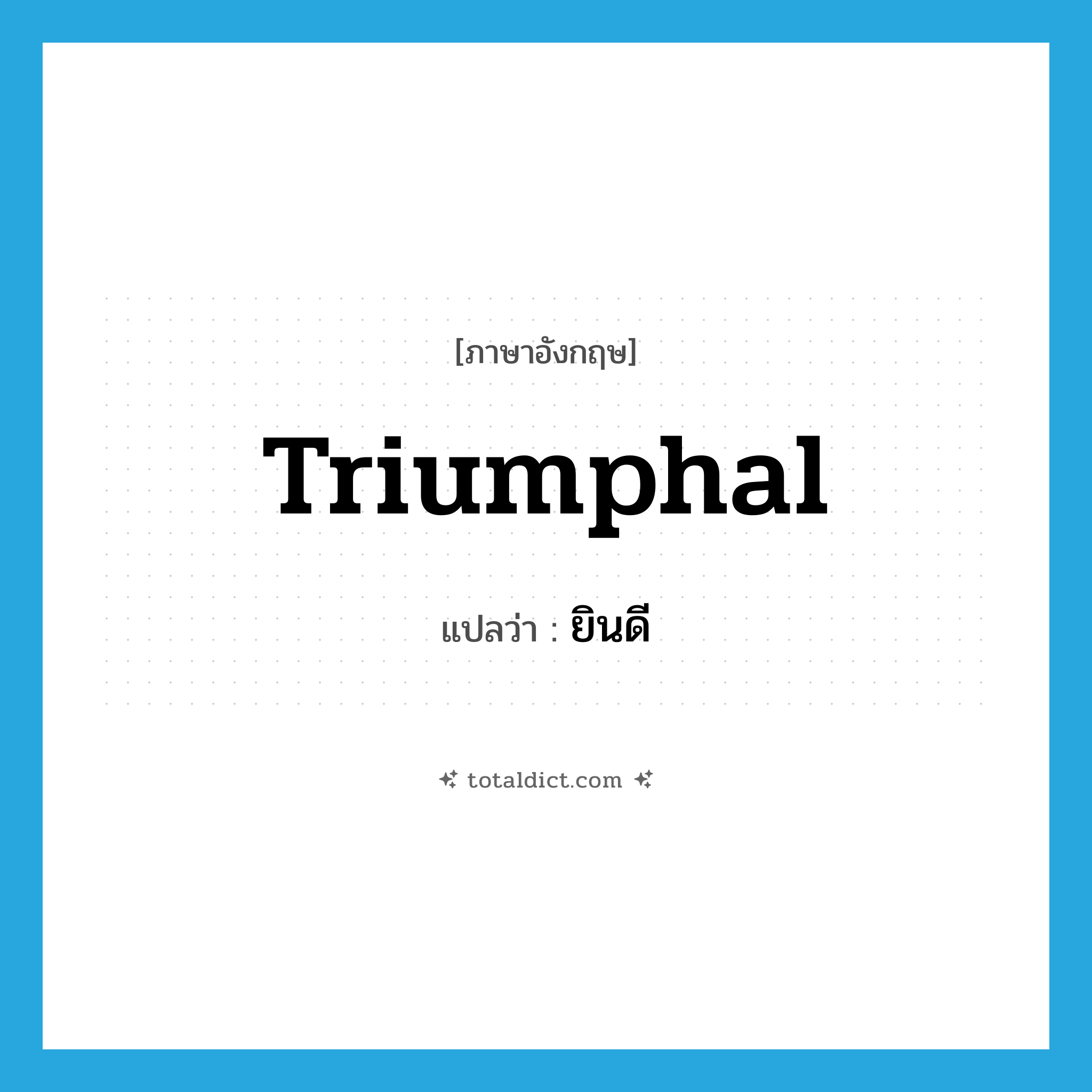 triumphal แปลว่า?, คำศัพท์ภาษาอังกฤษ triumphal แปลว่า ยินดี ประเภท ADJ หมวด ADJ