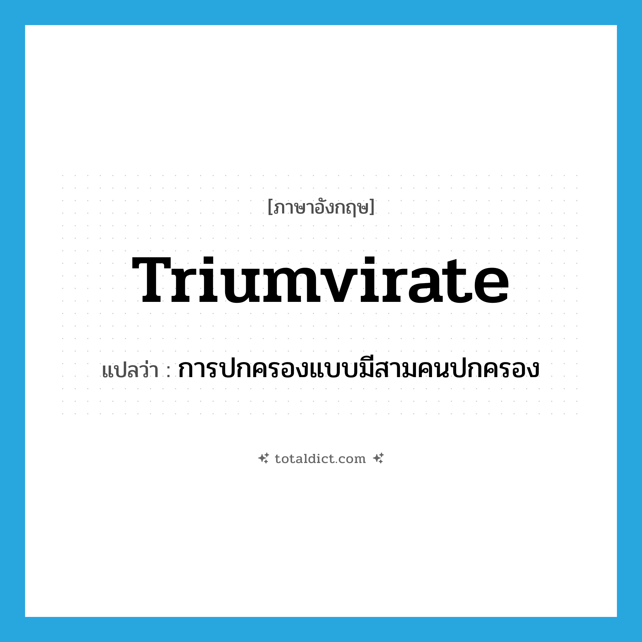 triumvirate แปลว่า?, คำศัพท์ภาษาอังกฤษ triumvirate แปลว่า การปกครองแบบมีสามคนปกครอง ประเภท N หมวด N