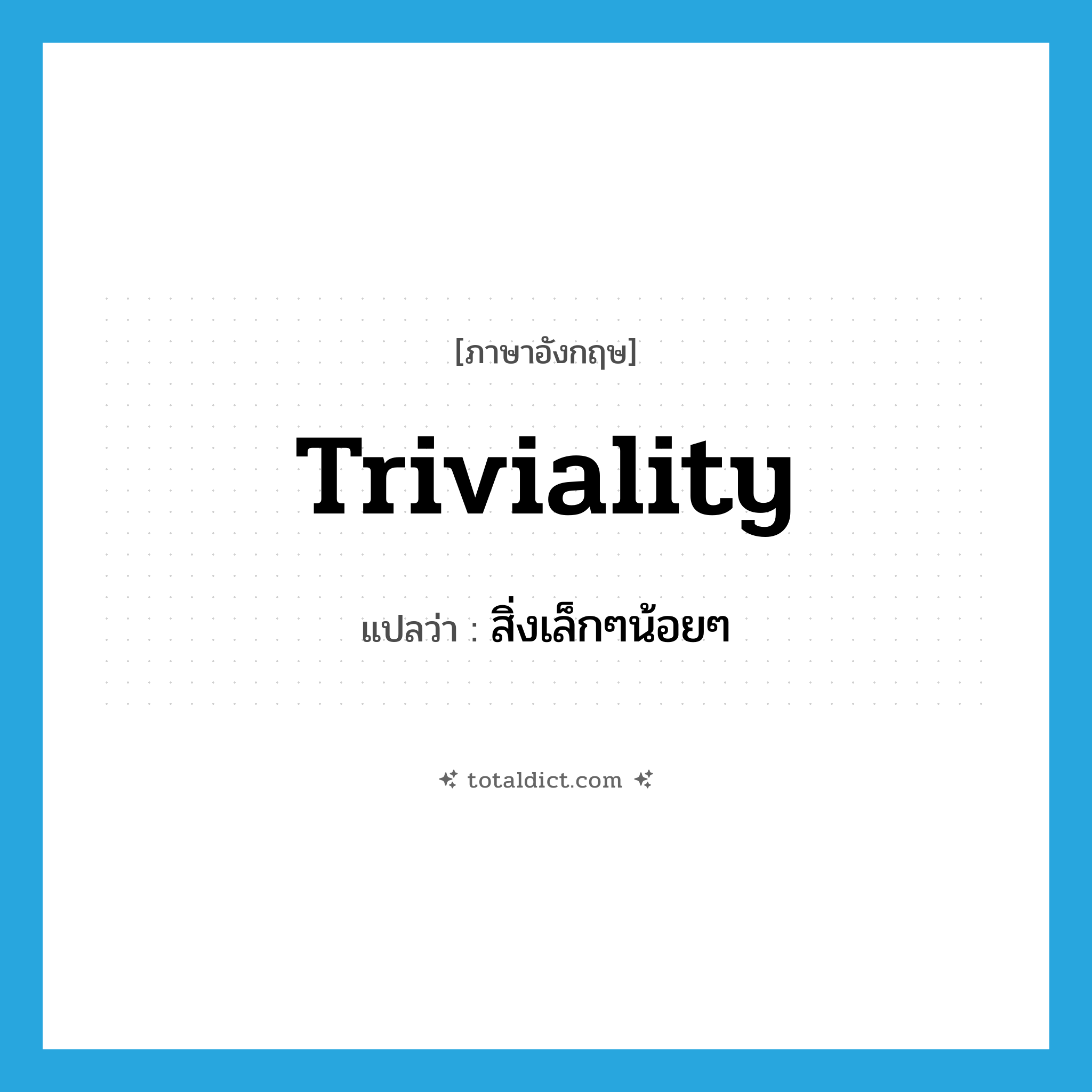 triviality แปลว่า?, คำศัพท์ภาษาอังกฤษ triviality แปลว่า สิ่งเล็กๆน้อยๆ ประเภท N หมวด N