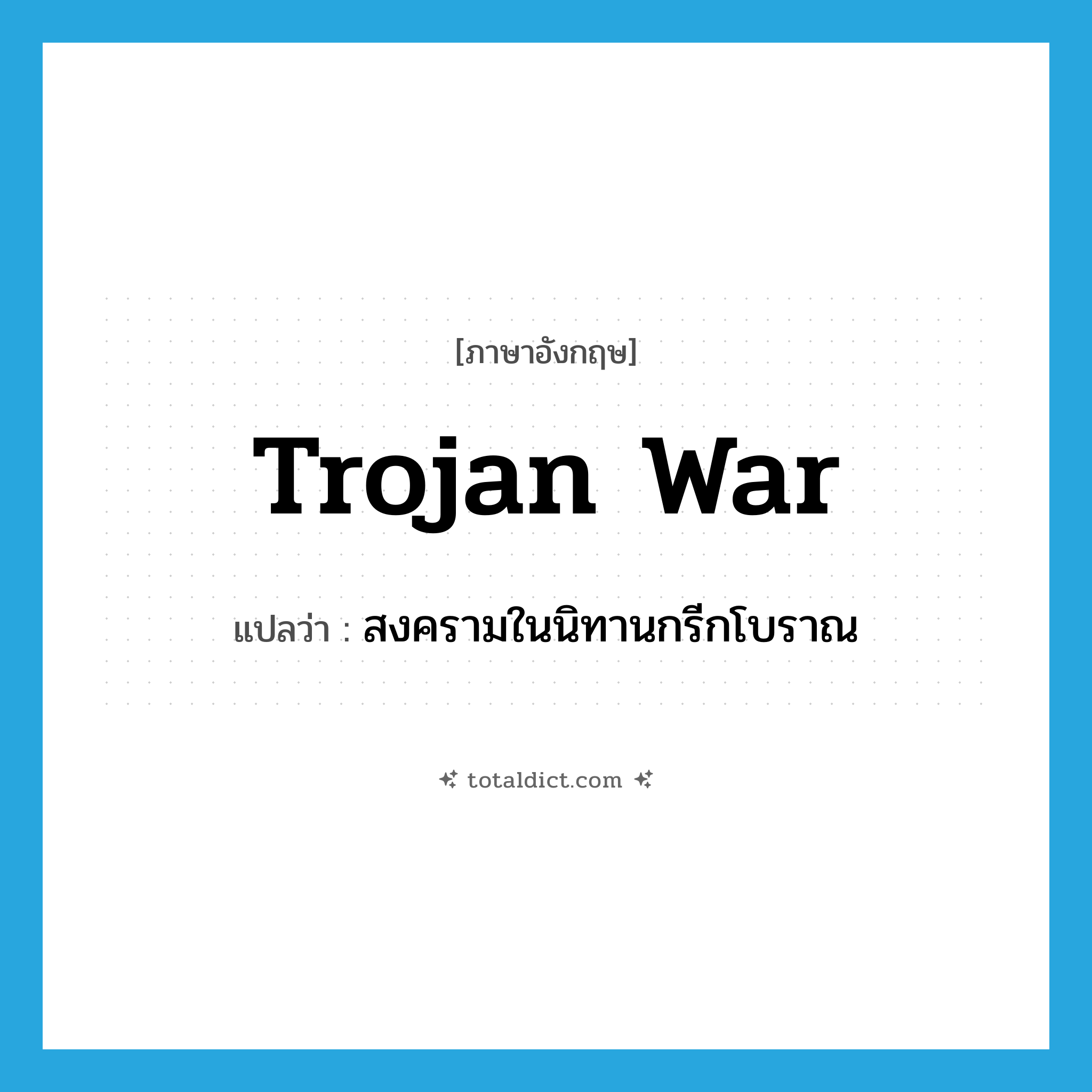Trojan War แปลว่า?, คำศัพท์ภาษาอังกฤษ Trojan War แปลว่า สงครามในนิทานกรีกโบราณ ประเภท N หมวด N