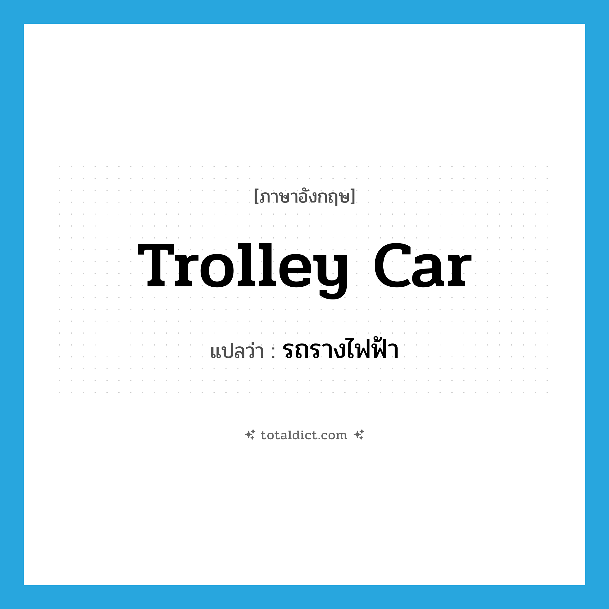 trolley car แปลว่า?, คำศัพท์ภาษาอังกฤษ trolley car แปลว่า รถรางไฟฟ้า ประเภท N หมวด N