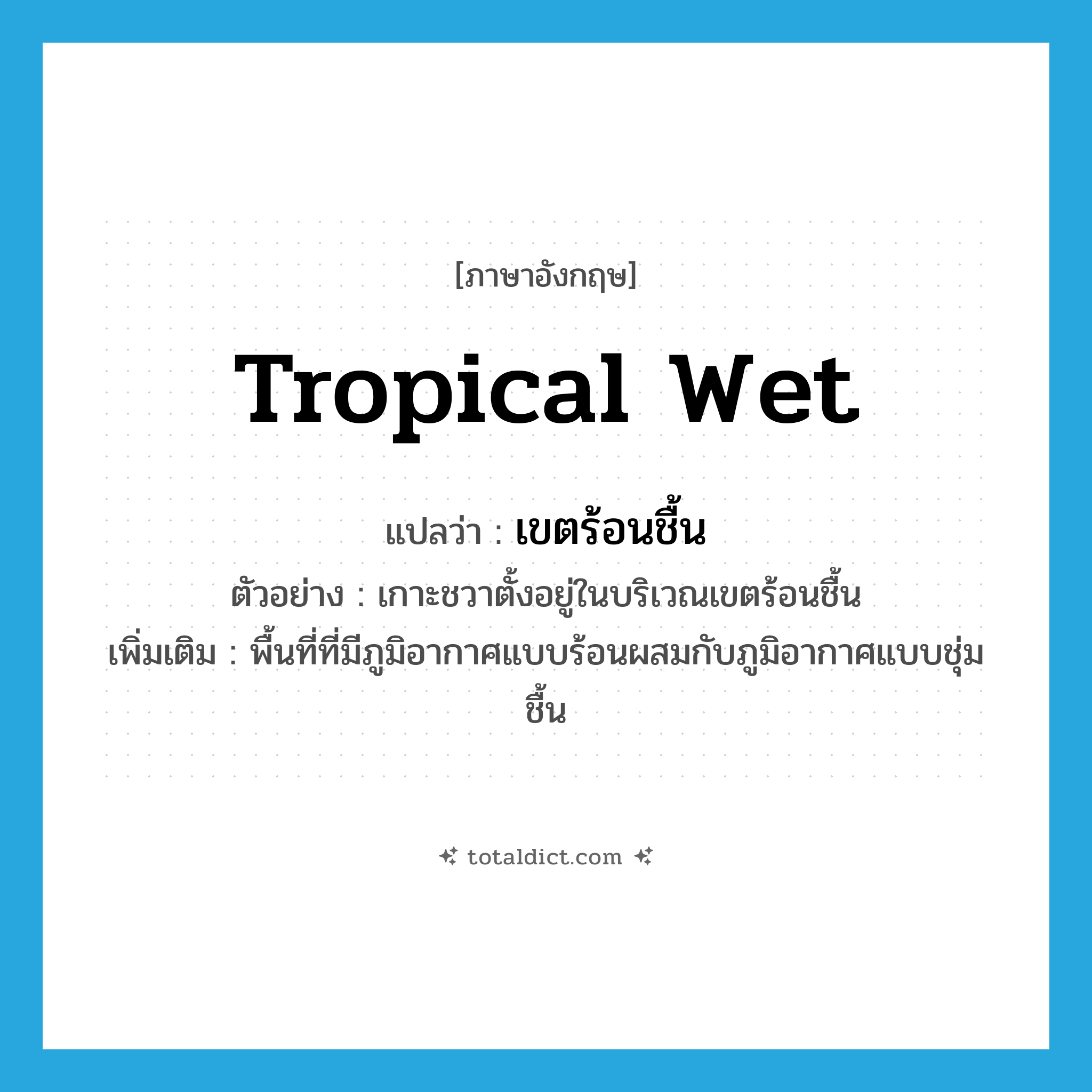 tropical wet แปลว่า?, คำศัพท์ภาษาอังกฤษ tropical wet แปลว่า เขตร้อนชื้น ประเภท N ตัวอย่าง เกาะชวาตั้งอยู่ในบริเวณเขตร้อนชื้น เพิ่มเติม พื้นที่ที่มีภูมิอากาศแบบร้อนผสมกับภูมิอากาศแบบชุ่มชื้น หมวด N