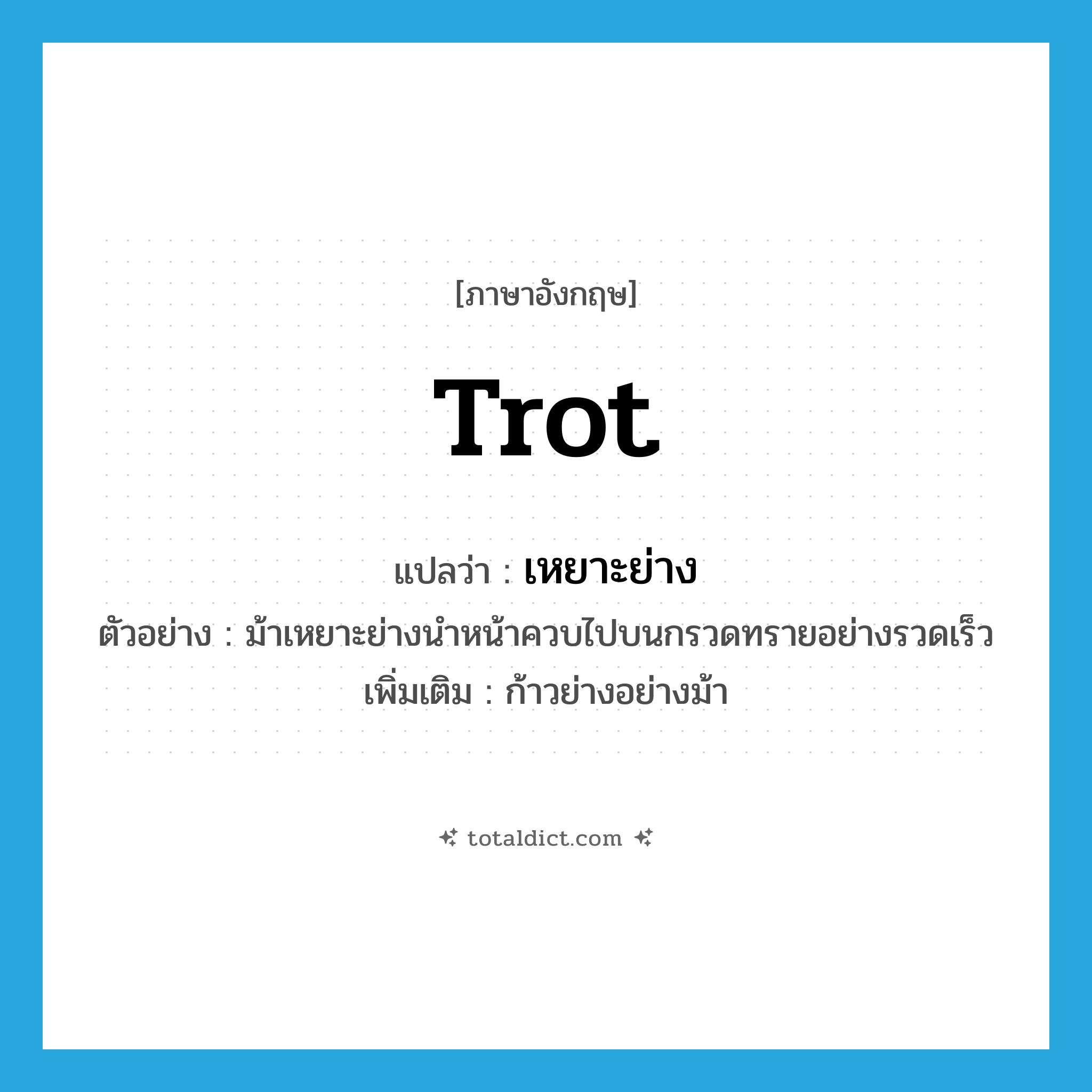 trot แปลว่า?, คำศัพท์ภาษาอังกฤษ trot แปลว่า เหยาะย่าง ประเภท V ตัวอย่าง ม้าเหยาะย่างนำหน้าควบไปบนกรวดทรายอย่างรวดเร็ว เพิ่มเติม ก้าวย่างอย่างม้า หมวด V