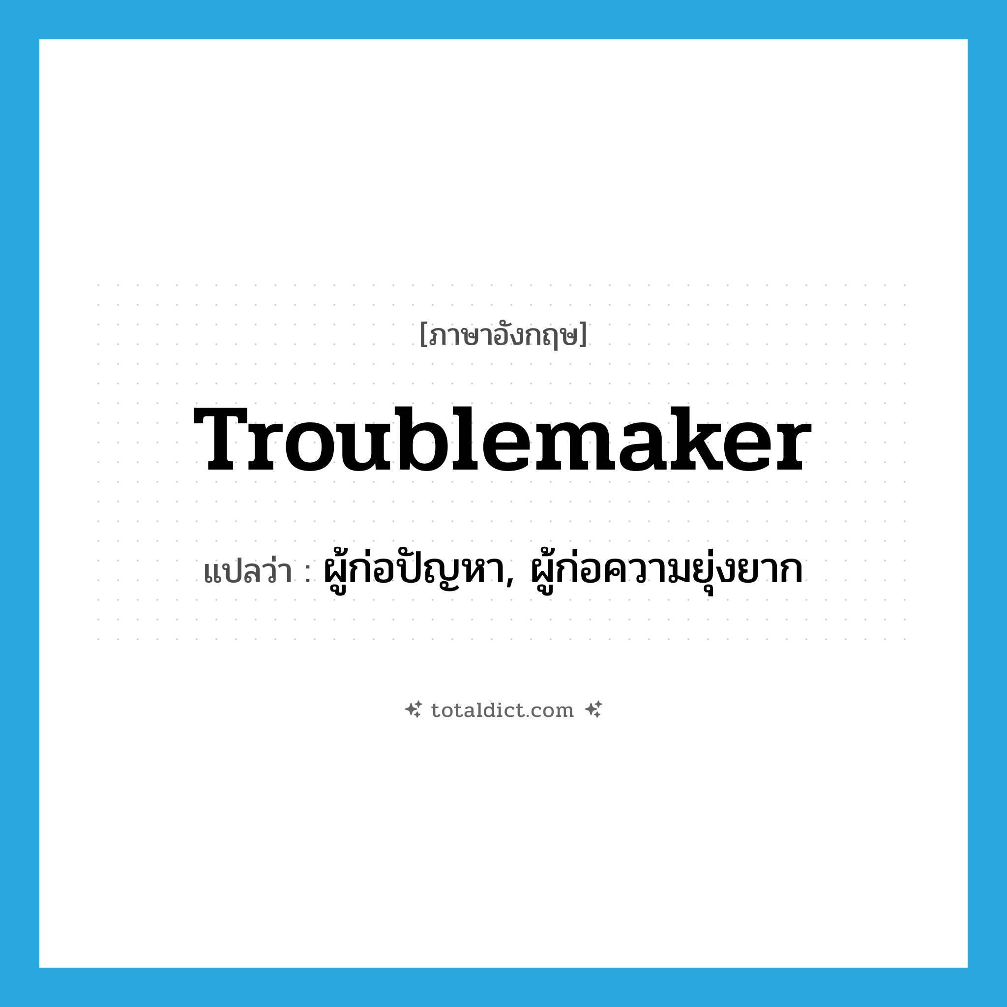 troublemaker แปลว่า?, คำศัพท์ภาษาอังกฤษ troublemaker แปลว่า ผู้ก่อปัญหา, ผู้ก่อความยุ่งยาก ประเภท N หมวด N
