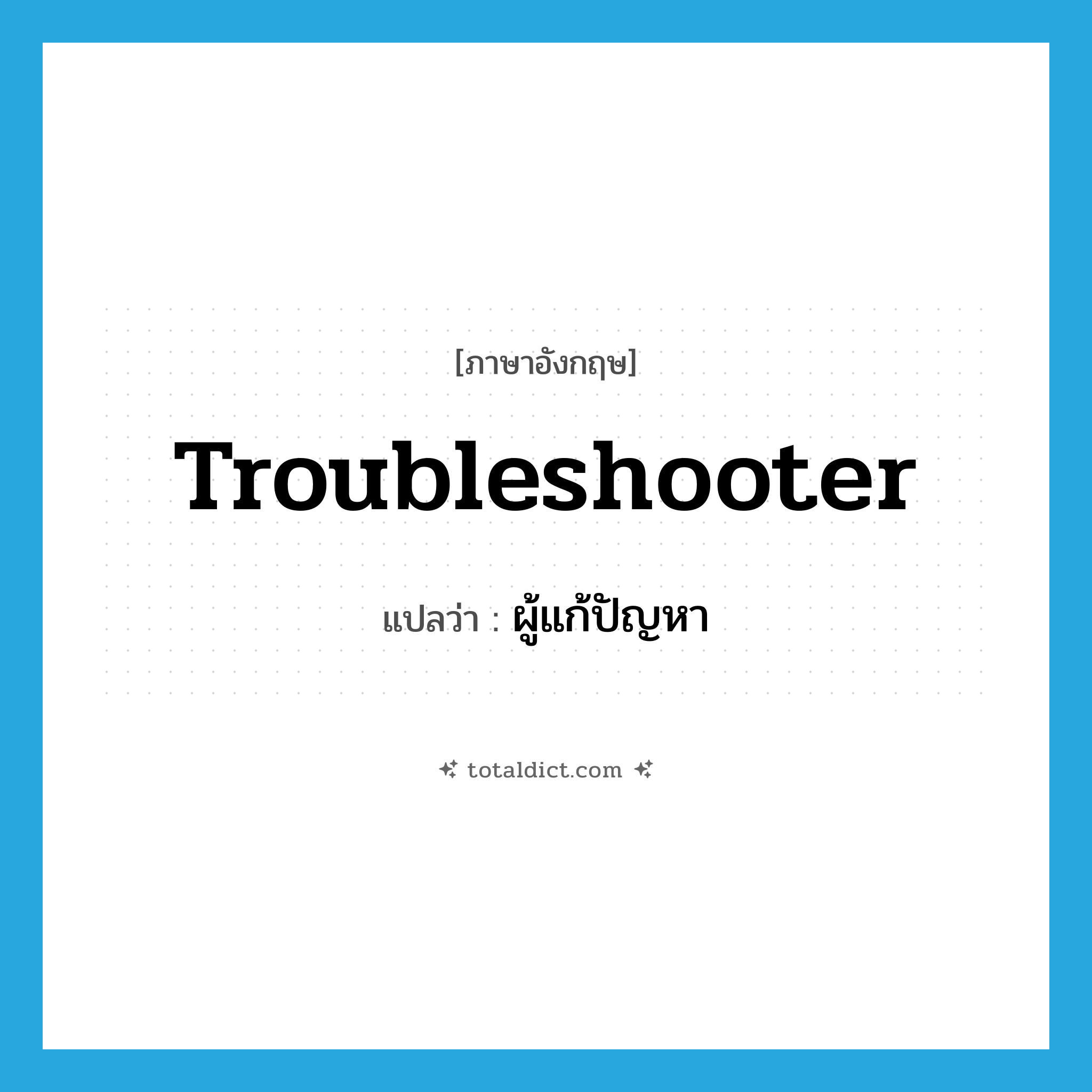 troubleshooter แปลว่า?, คำศัพท์ภาษาอังกฤษ troubleshooter แปลว่า ผู้แก้ปัญหา ประเภท N หมวด N