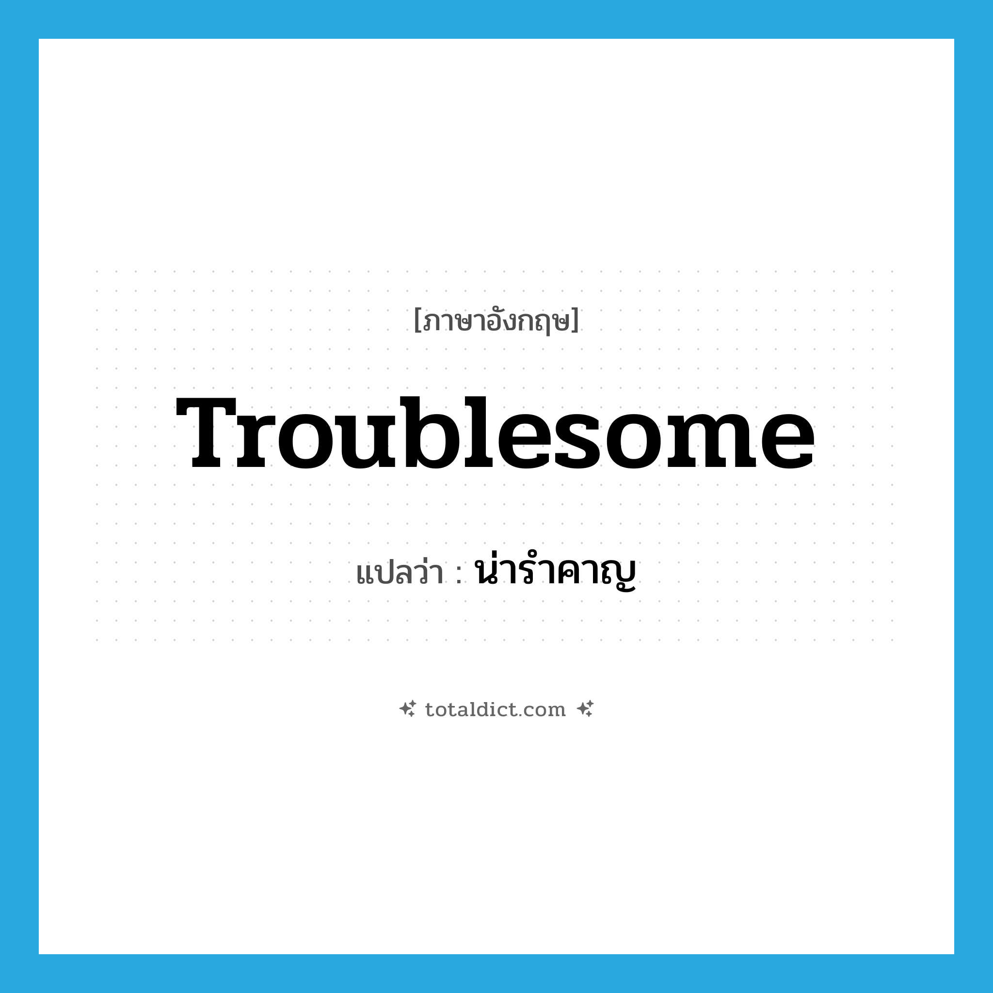น่ารำคาญ ภาษาอังกฤษ?, คำศัพท์ภาษาอังกฤษ น่ารำคาญ แปลว่า troublesome ประเภท ADJ หมวด ADJ