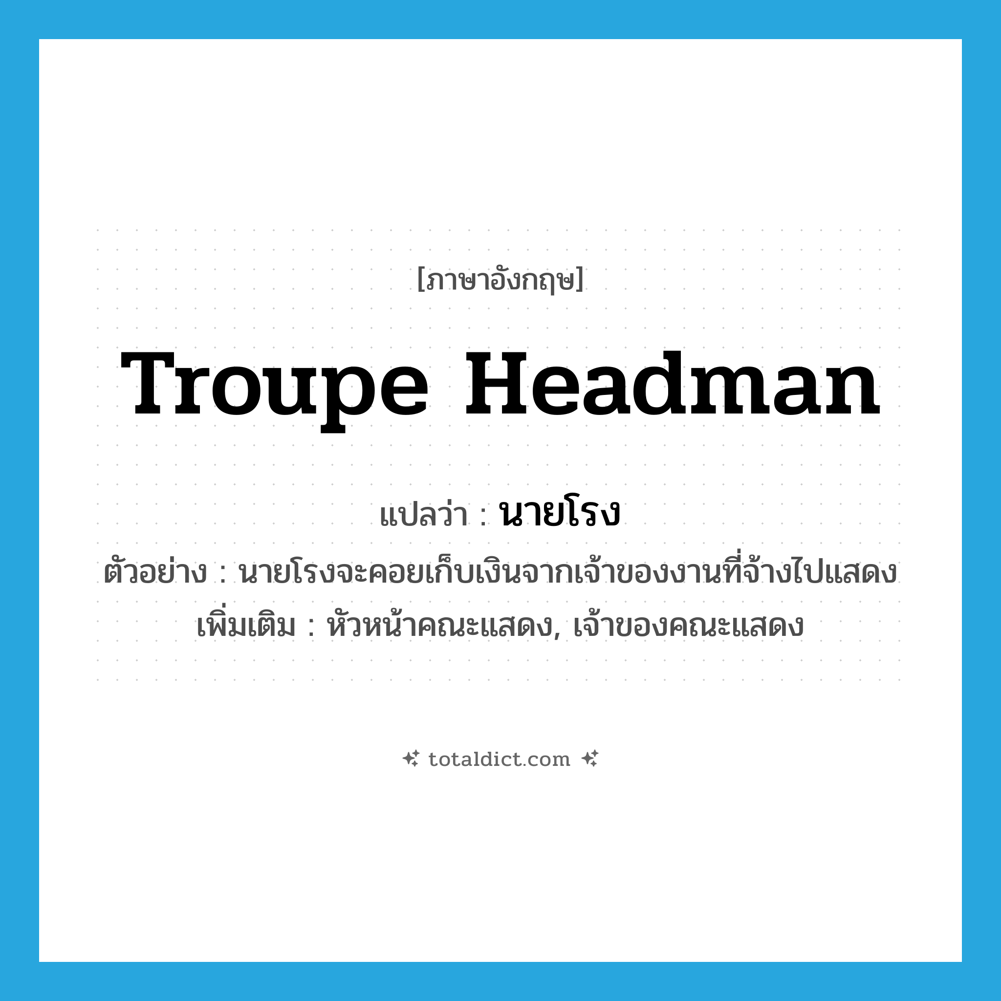 troupe headman แปลว่า?, คำศัพท์ภาษาอังกฤษ troupe headman แปลว่า นายโรง ประเภท N ตัวอย่าง นายโรงจะคอยเก็บเงินจากเจ้าของงานที่จ้างไปแสดง เพิ่มเติม หัวหน้าคณะแสดง, เจ้าของคณะแสดง หมวด N