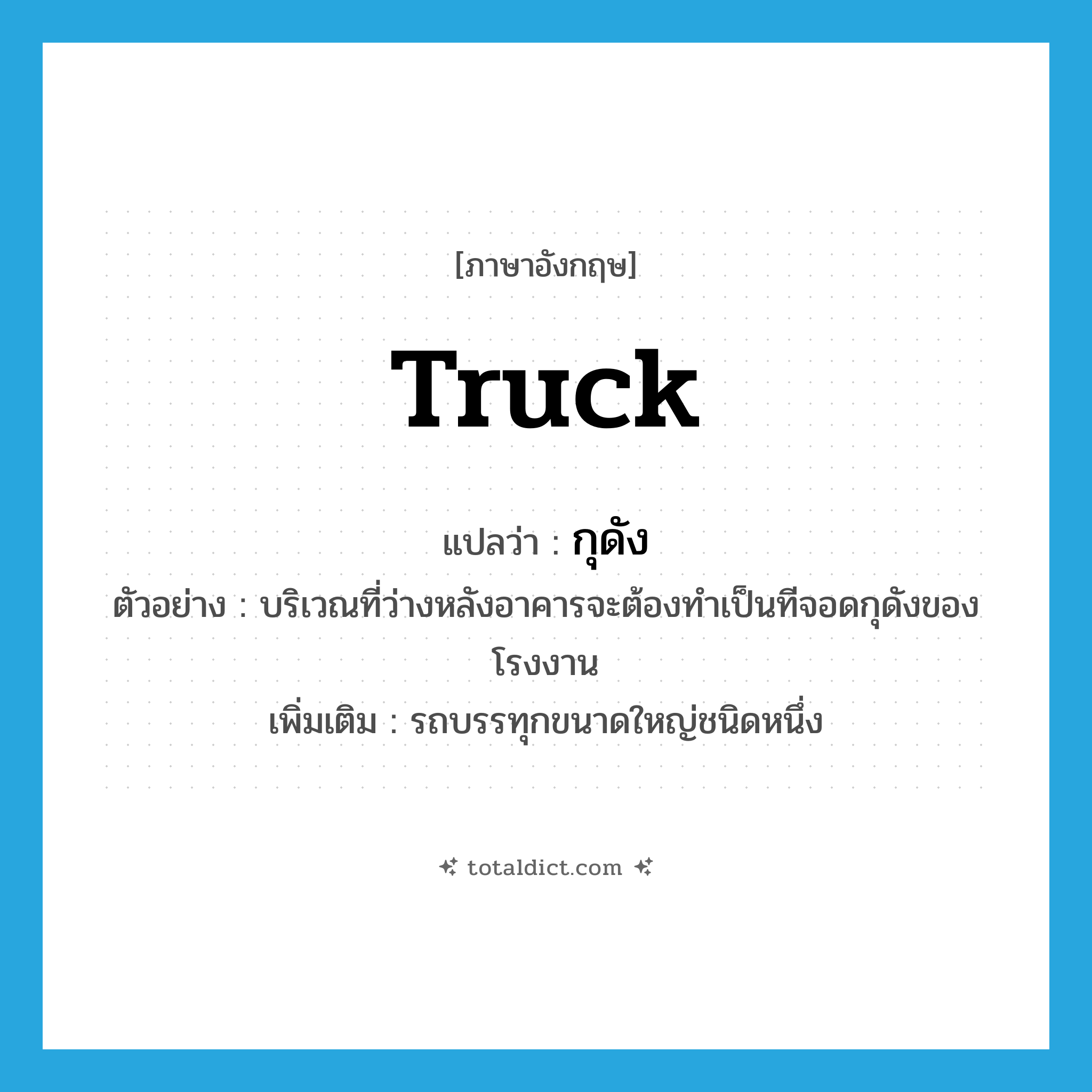 truck แปลว่า?, คำศัพท์ภาษาอังกฤษ truck แปลว่า กุดัง ประเภท N ตัวอย่าง บริเวณที่ว่างหลังอาคารจะต้องทำเป็นทีจอดกุดังของโรงงาน เพิ่มเติม รถบรรทุกขนาดใหญ่ชนิดหนึ่ง หมวด N