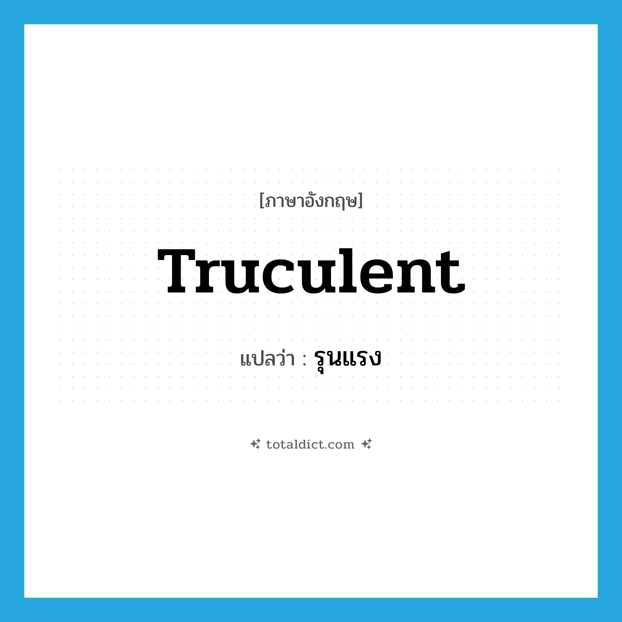 truculent แปลว่า?, คำศัพท์ภาษาอังกฤษ truculent แปลว่า รุนแรง ประเภท ADJ หมวด ADJ