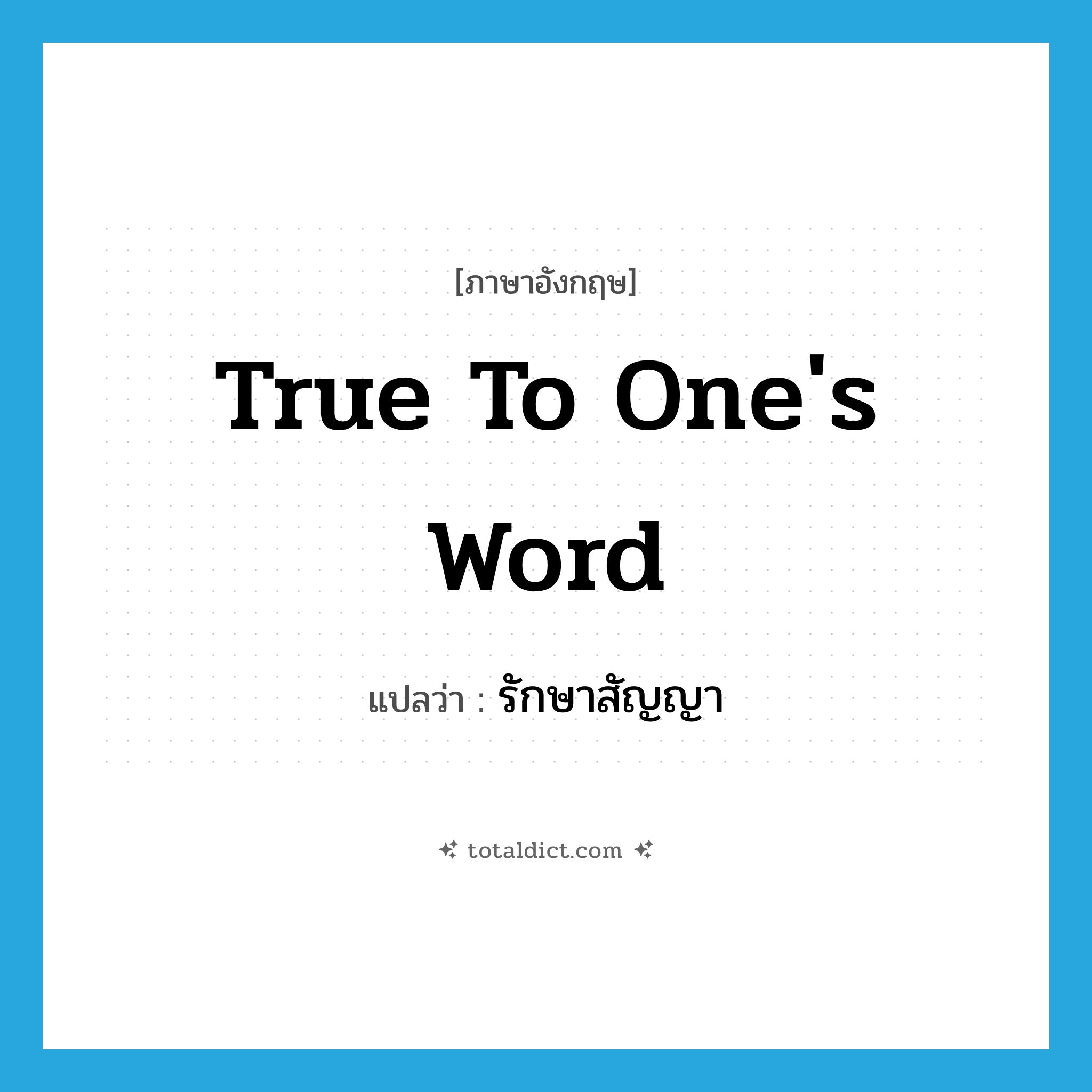 true to one&#39;s word แปลว่า?, คำศัพท์ภาษาอังกฤษ true to one&#39;s word แปลว่า รักษาสัญญา ประเภท IDM หมวด IDM