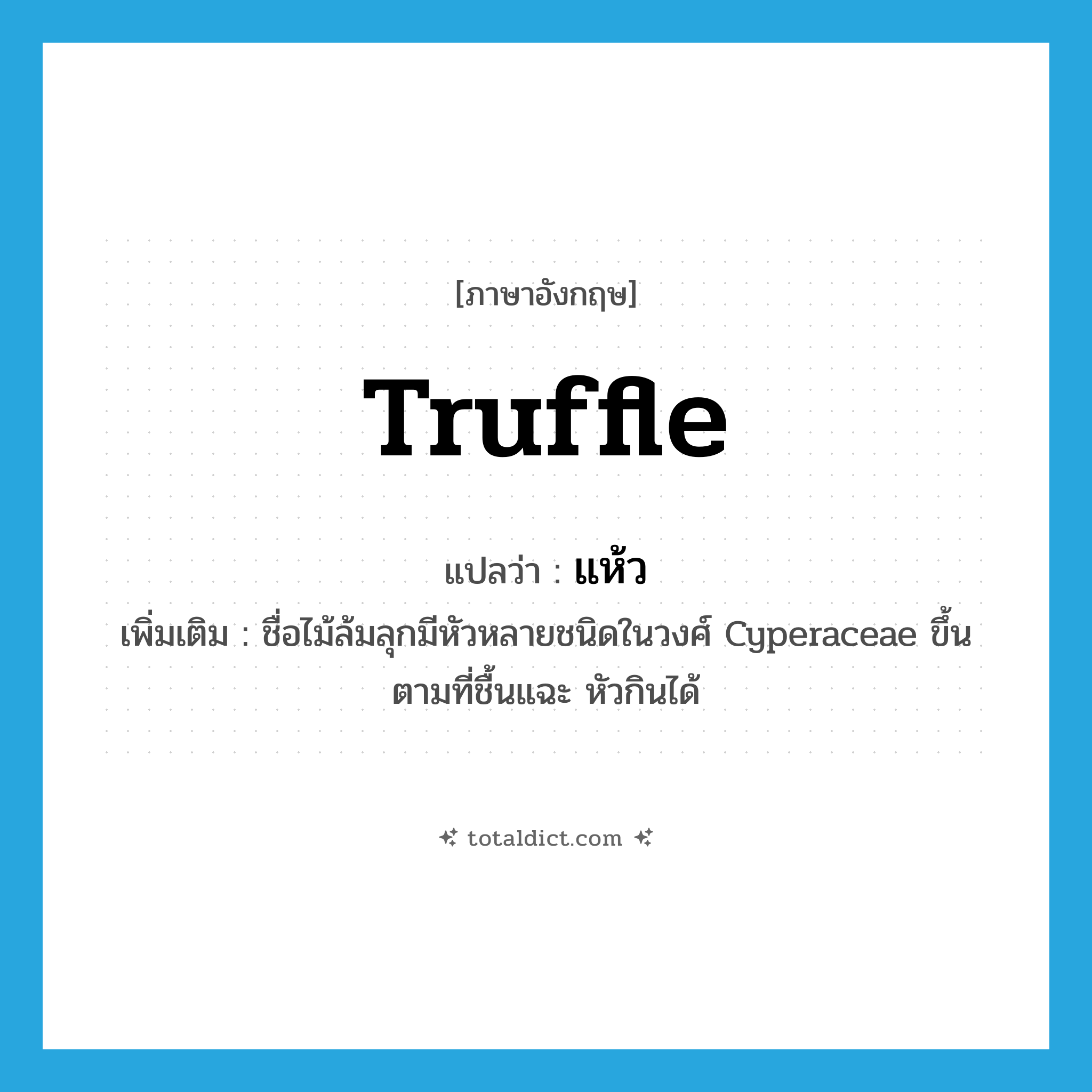truffle แปลว่า?, คำศัพท์ภาษาอังกฤษ truffle แปลว่า แห้ว ประเภท N เพิ่มเติม ชื่อไม้ล้มลุกมีหัวหลายชนิดในวงศ์ Cyperaceae ขึ้นตามที่ชื้นแฉะ หัวกินได้ หมวด N