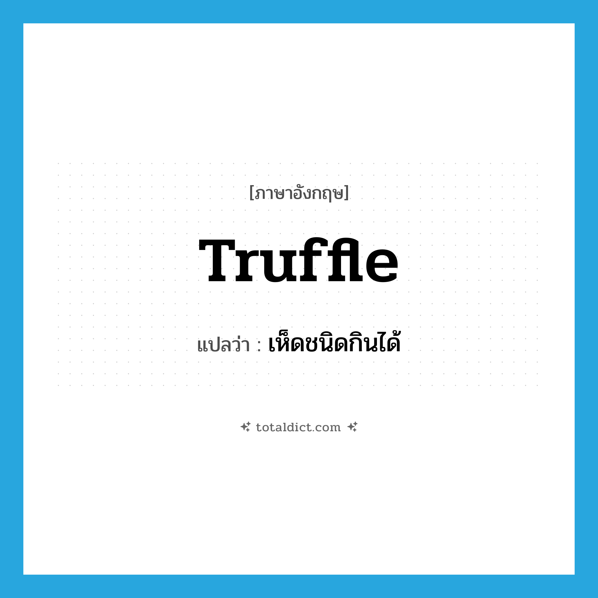 truffle แปลว่า?, คำศัพท์ภาษาอังกฤษ truffle แปลว่า เห็ดชนิดกินได้ ประเภท N หมวด N